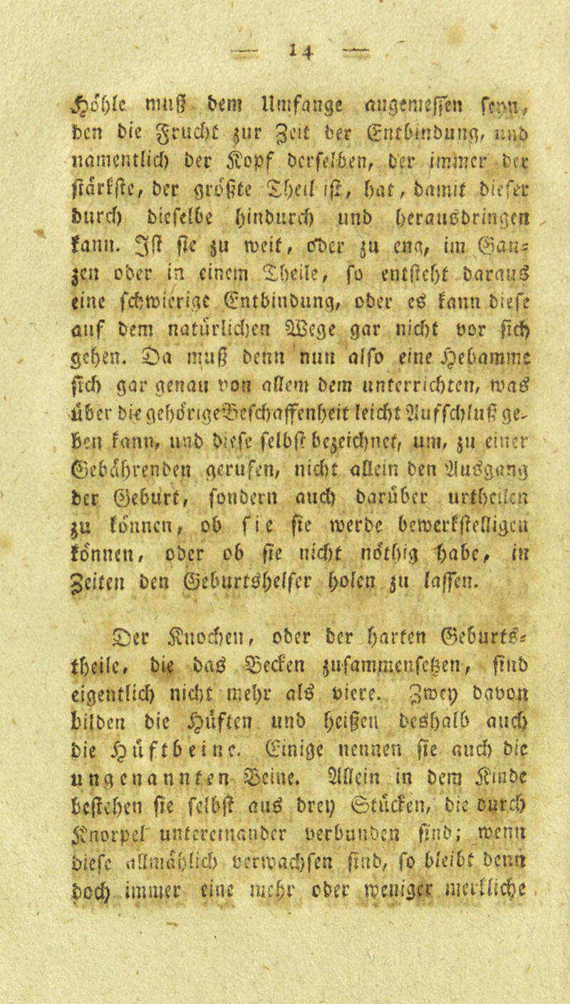 S^6t)k nuig &eni Umfange rtii^fnieffcn fcnn, bcn bie grud)ü jur ber (Jntbinbunc^, uiib ii(imciu(icl) ber 5l'opf bcrfefben, bei* immer bcc ftarfjlc, ber größte l)at, bdinit tiefci: burcf) biefetbe Oinbiird) iinb beraiiebringcti fatin. äu bDer ju eng, lin 0ati= jcii ober in einem 2,()cile, fo entßcf)t barnuä eine fcfjmicrigc C:ntbinbunq, ober cö fnun biefe ütif bem ndturlid)en ?lßege gar nid)t oor fief) ge^en. ^)a maß benn nun affo eine jpebamme ftd) gar genau oon aßem bem unfcrrid)ten, ma^ über biegef)drige®erd)a|fenf)eit lelcbt'^luffdj/ußgc- Beil fann, mib biefe felbf? bejeid)nef, um, ju einer ©ebabrenben gerufen, nidit aflein ben 'Jluögang ber ©eBurt, fonbern oucB baruber urtf)cdcn ju fonnen, ob fic ftc merbc bemcrfßenigc« fonnen, ober ob fic nidit ndtbig Babe, in Jciteii ben ©eburtöOeffer f;ofen ju (affen. £!cr Änodien, ober ber f;arfcn ©eburfp?^ tbeilc, bie baö SSeefen iuramnicnfcßen; finb cigent(id) nid)t mebr alö oiere. baoou Bilben bic Jpufteii unb f^eißeu beöbafb auef) bie Jpuftbeinc. (l'inige nennen fie nud) bic tingenanuten 2>eine. Slflein in bem iJ'mbc Bcjicben fie fclbf^ auö brei; ötiicfcn, bie ourd) 5tnorpeI untcrcnianber oerbunben finb; n^enn biefe aßmablid) oermadifen finb, fo b/eibf bemi bo(B immer eine mc^r ober meiiigcr merUicbe