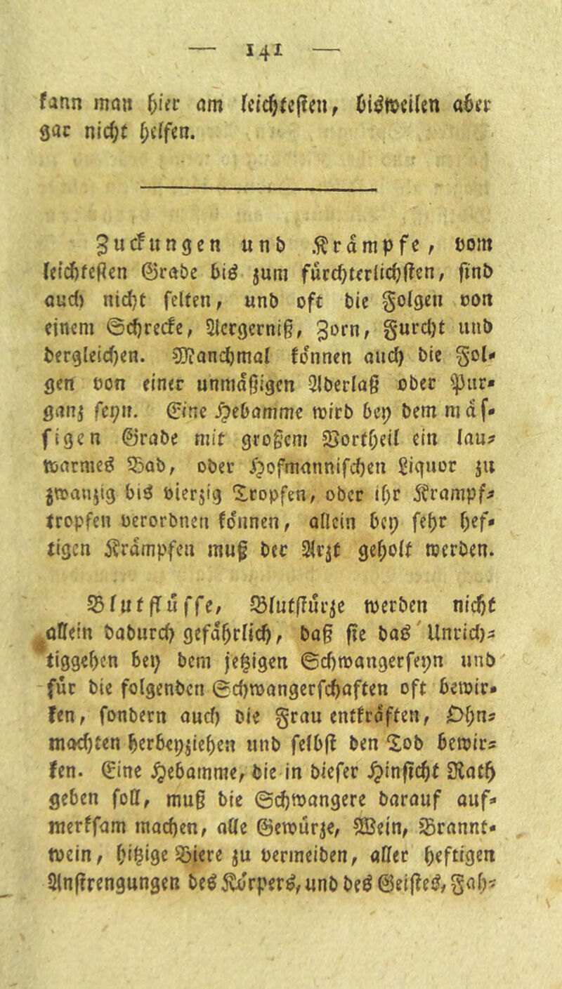 fann mau fcic§fe(?en, (jiöWcUen aöcr gac nlc^t ^dfcn. ^ucFiingcn unt) .i^rdmpfe, uom (etcfifepen ©röbe biö jum furcbtcrlic^(?en, fint> öud) ntd)t fcUen, unb oft bie Solgeii ooti einem ©c^rerfe, 2Icrgcrni§, gorn, gurdjt unb bergleid)en. 9)jancbtnai fdnnen and) bie fol- gen eon einer unmäßigen 3lberlaß ober ipiir* gnnj fcpit. ©ine ^ebnmme mirb 6e^ bem maf- figen ©rabe mit grogcni Jöort^eil ein lau? toarmeö 55ab, ober Jjofmannifdjen giguor ju jnjanjig bi^ öierjig Xropfen, ober if)r 5?rampf? tropfen oerorbnen fdnnen, allein bei; fel)r ()ef* tigen 5?rdmpfcn inuf bec Slqü gel^olf tuerben. S5lutftuv$e werben ni^t rütteln babureb gefd^rlic^, ba§ fie baö'Unrid)? tiggeben bei; bcni je^igen ©d)wangerfei;n unb für bie folgenbcn @d)TOangcrfcbaften oft bewir» fen, fonbern aud) bie grau entfrdften, Df;n? moebten berbepjieben unb felbfl ben 2ob beroir? fen. ©ine Hebamme, bie in biefer ^inßc^t Üiatb geben foll, mu§ bie ©cbwangere barauf ouf- werffam machen, alle ©cwürje, Sßein, iBrannt- wein, bi^igß S)iere ju permeiben, aller ainflrengnngen beö Ä'rper^,unb beö ©eiffei?, gal;?