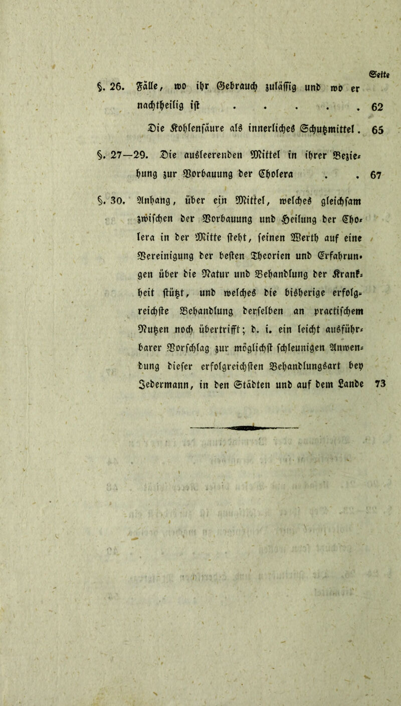 §.26. ftalle, roo ibr ©ebraucb julcifftg unb wo er nachteilig iff .... 62 Die Äofyfenfäure als innerliches ©cbufcmittel. 65 §.27—29. Die auSleerenben Mittel in ihrer Bejie* bung jur Borbauung ber @bolera . . 67 §.3o. Slnbang, über ein 9Drittel, roeIcbeS gleichfam Stbifcben ber Borbauung unb Reifung ber 0)0* (era in ber sJQlitte ffebt, feinen SBertb auf eine Bereinigung ber beffen Theorien unb @rfabrun» gen über bie Batur unb Bebanblung ber $ranf* beit ffü£t, Unb welches bie bisherige erfolg* reichffe Bebanblung berfelben an practifcbem Bukett noch übertrifft; b. i. ein leicht auSfübr* barer Borfchlag jur möglichff fchleunigen Untren* tung biefer erfolgreicheren BebanblungSart beb Sebermann, in ben (Stabten unb auf bem Sanbe 73