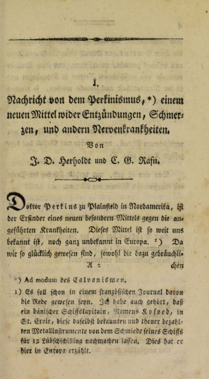 »Ort bem ^erfiniöinuö, *) «ittem neuen TOJitfel rotber Cn^uiibutigen, ©c^met« unt) ant)ern ?R<roenEranfSeiten» - '' ■ SBort' % J); unb €♦ @» Dväfrt» ^erf i n« ju ^Irnnfilb in 97ot&anictifa, i|l bec Sr^nber eine5 neuen befonbern ?)iittel^ gegen bie an* geft\^rten Äranf§citen. Jöiefeö ?!0iittfl i(l fo weit un< fcefännt ijl/ noc^ ganj unbefannt in <5uropa. 25a wir fo gtöcfiic^ gewefen ftnb, fbwo^l bie baju gcbt^uc^li» 21 i d)m *) Ad modutti beb «I o (t n i b nj e it, i) Cb foU \(i)on tu cineiii franibfifcben Soururtl bavon bie SRebc .aetvefeu fepn. habe auep gehört/ ba^ ein b(inif(l5ci* 0chiff^fapitaiu/ ^inmeiw ^ofoeb/ in ®t. (Jroir; biefe bufclbft befaunteu mib tbeuer bcjabl: ten 5D?etalIin(lrumcute oon bem 0d;iniebe feinet Srbijf^ für 12 Äübfthftbining ußchmgeheu (gjü*«, 2)tc^ bat er • bter ln ^ufer« eriablt.