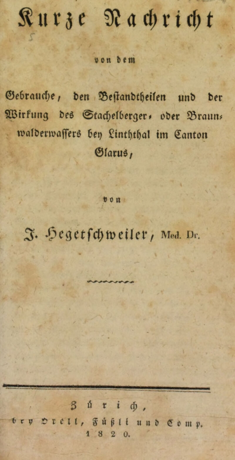 von bem ©e6rau(f)e/ ben Söetlanbt^eifeti unb ber Sßirfung bcö <Sfacf;ef6erger# ober ?^raun# tvolbenviifferö bei) £int^tbal tm Danton ©laruö/ von •C’' e g e t fd> J» c ü c r / Moa. u.-. 3 r i c|) , V r V freu, g ü ^ n u u b (J 0 in V. 1 8 2 0.