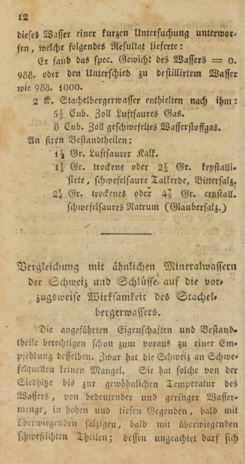 ticfeS SB.ijJer einer furzen Untcrfuc^ung untcr«)or= fen, wd(^c folgenbeg 9]erurtat lieferte: dr fanb öa8 fpcc. ©erntest beS 2Saf[er§ = o. 906. ober ben Unterfdjieb ju bcfliliirtem SBaffer um’c 988. 1000. 2 ff. 0tait)cI5cr(5crivaffcr entlpieitcn ttöd) ij^ni: 5} C5iib. 3oll ^uftfaureä ©a?. 8 Gilb. 3olf gefrf;ivcfeItcS SBallcrftojf^ag. 5ln fij.cn 35cftanbti;cilcn: 1^ ©r. Xuftfauver l| ©r. troefene ober 2^ ®r. fröfialli- jlrtc, fifjmcfclfaurc Xalferbe, 33ittcrfafj» 24 G5r. troefeneß ober 4^- @r. crijjlaK. fd;n)efclfaureg 9iatruni CÖl^^ul^crfvil^O ^crgteicbirncj mit df)ntid)cn 9')iitieratiiiavrctii t>cr iiiib 0d)irMTo- auf t)te \)or# jUkjßiveiic SÜSirFfamFeit t)e6 0tad;cf# bei-gcrmafTorö. Xic anj5cfur;rtcn Gi^enfefjaften unb S5cftanb- djcile bcrcd;ti^cn feljon juni inuauS einer Gm* yicljliin^ bcljclbcn. 3u'ar i>it bic0il;mci5 an 0rf;a'c* feliiurKrn icinen 5}?angcf. 0ic I;at foldjc bon ber 0iebbibc biß jur gcu'oI;nIi(^cn Xemperatur bc3 ‘;iiJal|eV'3, i'on bcbeiitcnber unb gcrüi^cr SSaffer* nu’njjf, in beben unb tiefen G5i\]enbcn , balb mit ubermicj^rnbcn fal^iijcn, balb mit ubenrici^cnbcn 1ib'ocruil;tcn .Xbdlen; bclJcii uiivjeailjtct bavf fii1>