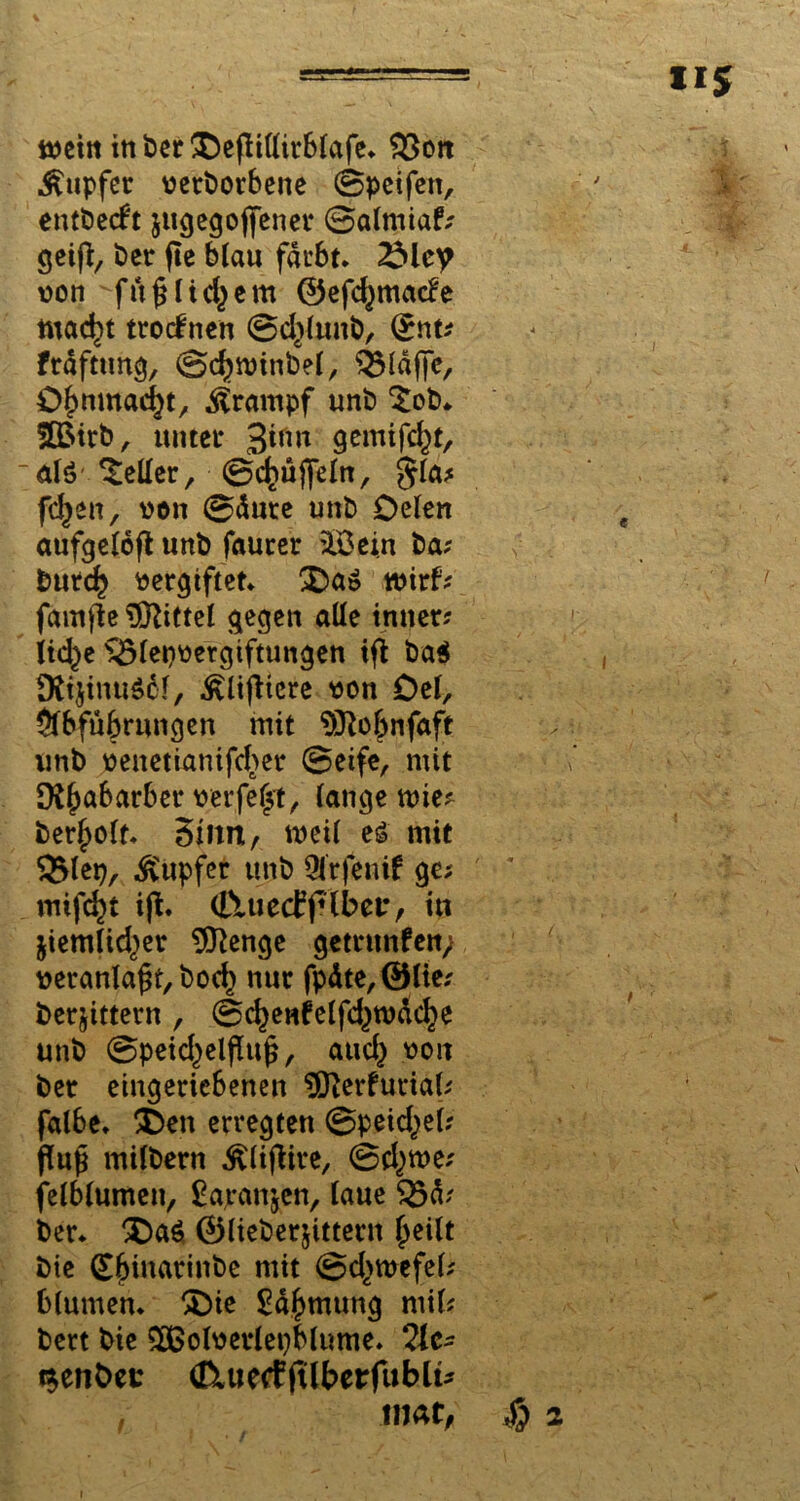 mein inber&eßillirblafe. $3oit Tupfer verdorbene ©peifen, entdeckt jugegojfener ©almiaf? geiß, der fte blau färbt. von fn§liefern ©efcfymacfe ntac^t trocknen ©d)lund, (£nt? frdfttmg, ©djtvindel, klaffe, O^nmadjt, Krampf und $ob* 5ßirb, unter 3*,m gemifc^t, 'älöHelfer, ©cjmjfeln, gla? fd)en, von ©dure und Delen aufgeloft und faurer SEßein da? durc£ vergiftet. 3da$ tvirf? famfie Mittel gegen alle inner? iid^e ^3tet)vergiftungen ifi ba$ DlijmuSdf, £li|itcre von Del, Abführungen mit $Ro$nfaft und venetianifcher ©eife, mit $(>abarber verfemt, lange mie? derzeit. Sinn, weil es mit 3>lep, Tupfer und 9lrfenif ge? mtfcfyt i(i. (EtuetfjHber, itt jiemtid)er 9ttenge getrunfen; veranlagt, bod) nur fpdte,©lie? derjittern , ©c^enfelfd^tvadje und ©peid,)elfUt£, aud} von der etngeriebenen $fterfurial? falbe. 3Den erregten ©peid^el? fiufj mildern ^lijiire, ©cfytve? felblumen, £apanjen, laue $3d? der. £)a$ ©liederjittent (jeilt die Chinarinde mit @d>wefel? blumen. SMe £d£mung rnil? dert die SDßolverlepblume. 2le- t$en&ev (EtuetfftlberfubU* , tnar, $ 2 1