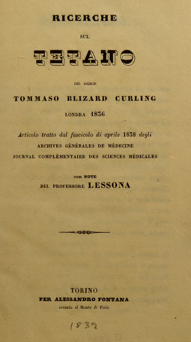 Alii A A# Mw» ìJl SUL DEL SIGNOR TOMMASO RLIZARD CURLING LONDRA 1836 Articolo tratto dal fascicolo di aprile 1838 degli ARCHI VE S GENERALE S DE MÉDECINE JOURNAL COMrLÉMENTAIRE DES SCIENCES MÉDICALES con NOTE DEL PROFESSORE LESSOINA TORINO PER ALESSANDRO FONTANA accanto al Monte di Pietà ( t $ *ì