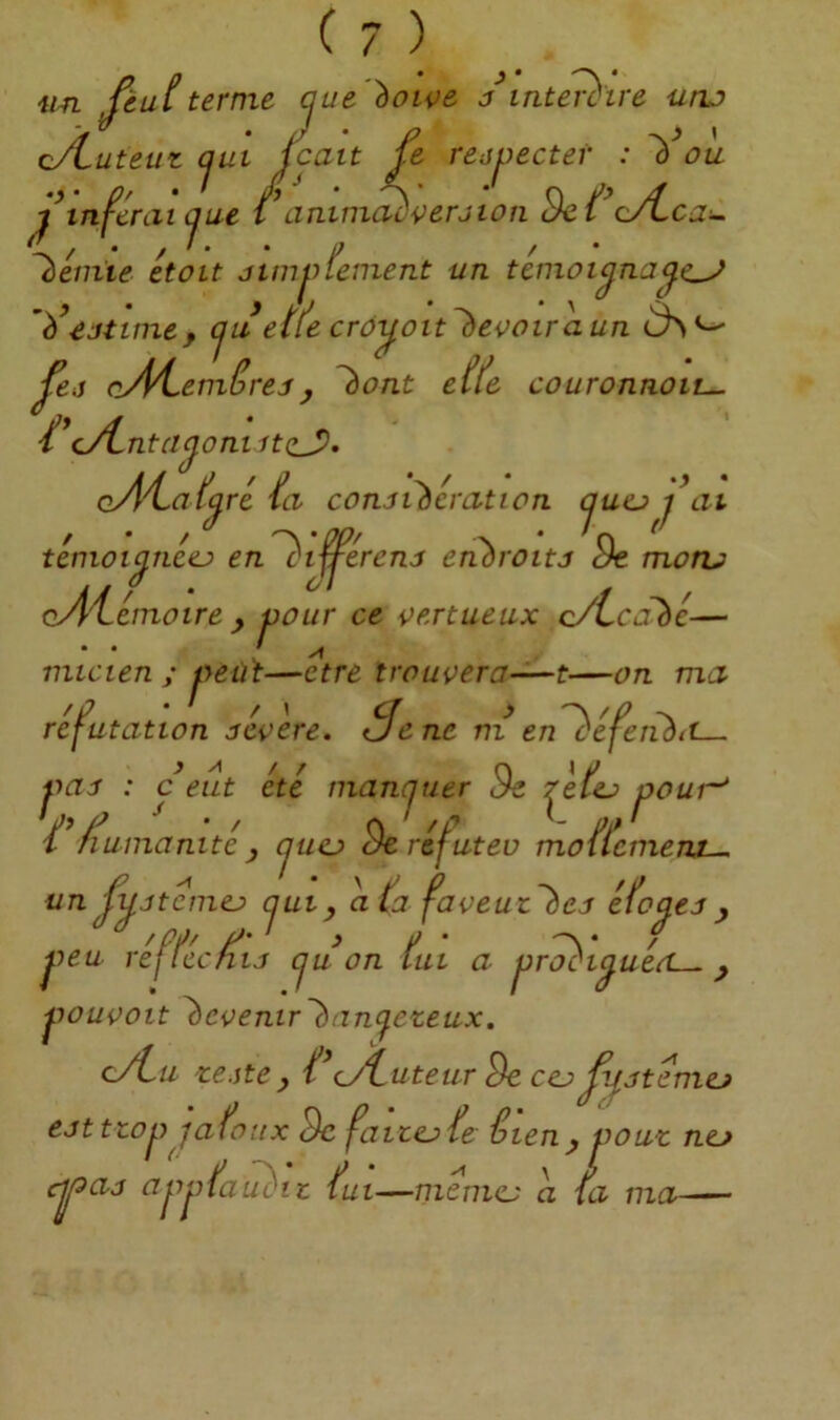 un Ui terme ^ue 'boipe /inteT^tre uru cÆuteuz (jin icait û rejj.)ecter : ^ ou j\nférLii que i\intm^çerjton Be oÆca.^ demie était jimjnement un témoigna '}i’ejttme, cju etfe croy,oit~hevoiraun ^ej c^PLemêrejy ^ont efle couronnait^ ^*cÆnta^oniit(iJ), cÀ4.af^ ré îa conôibémtion cjuu j\ii témoi^ncej en'~l}i^érenj eribroitj Be moru oA'i^émoire y pour ce oertueux c/Ccabc— i ^ micien ; l'yeuT—etre trouçera—t—on mu réfutation jéoère. Se ne ni en '^éfetibit— J / / n < / jmj : c eut ete manquer Je zcU wur (jtier Je ^etej jo / fiumanitéy cjucj Beréf^utev moflcment-. un fvjtémej qui, ata faveut~hej éfoqej , ^'f!'' /'■' > f- ? j)eu reflccnij cju on lut a j}roci^ueS— y jjouçoit 'ècoenir'biini^ezeax. cÆu ze.ite y (yLuteur Be cej 'mej ejt trop J a faux Bc faites fe téien y vouz nea c^aa app(auèiz fui—mémej a ta ma