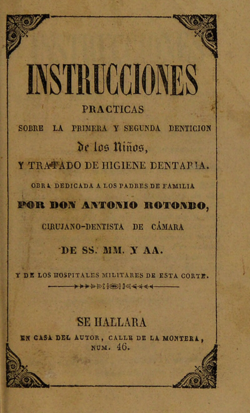 SOBRE LA TRIMERA Y SEGUNDA DENTICION Ííf l06 nifuií, Y TRA#ÁDO DE HIGIENE DENTAPIA. OBR1 DEDICADA A LOS PADRES DE FAMILIA l^n DOIV AUTOIVIO ItOXOlXBO, CIRUJANO-DENTISTA DE cAmaRA 'DE SS. aiAI. y AA. Y DK LOS nOSPITALES MILITARES DE ESTA CORTE. ■ ■' -► ► ► ^ SE HALLARA