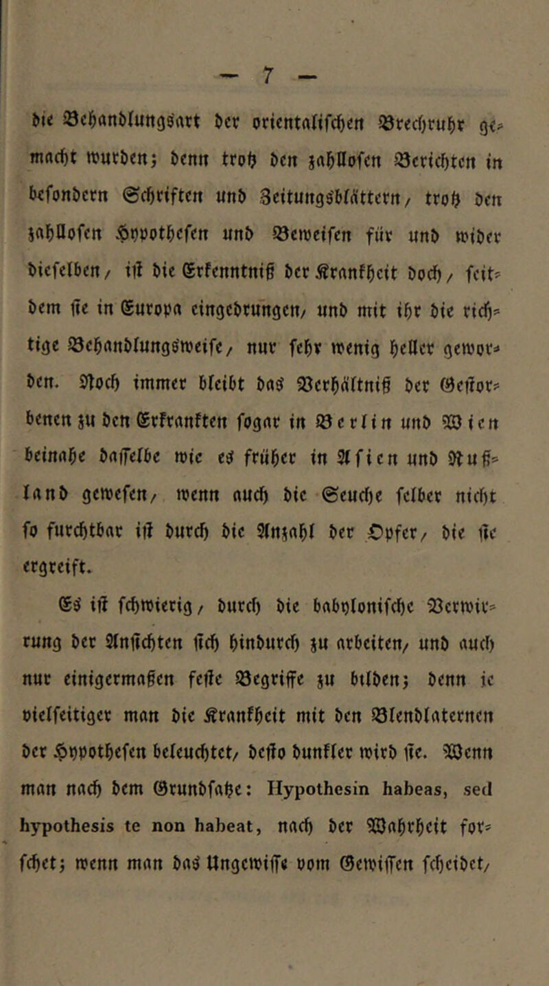 Mi äöc^flnMuttös'rttt Hx oricntaKfc^ctt SötrecOtu^t q<^ mac^t ttjutöett) öettn trof> ^c^ jrt^n»fen Jöcricfitcn in («fonöcrn ©c^idftcn un& Settungs'&Wttcrn / tro^ öm Sa^iOofftt Söcwetfcn fuv «nj> wilicr bicfelbm/ til bie (Srfcnntmg bcr Äranf^icit Doc^/ fcid öem ite in Suropa cingcbtungcn/ unD mit i^t bie rid)= tigc ©cl&rtnblungöipeifc/ nur UH wenig ^)ellcp gewpt:=» ben. 0toc5 immer bleibt 9Jerl^(irtni§ ber &eHovf benen SU bctt ©rfrrtnften fognr in Söcrlin unb 523 icn beinahe brtffelbc wie frül^ec in 3tficn unb 9bu Irtnb gewefen/ trenn nucl^ bie ©euefje felber nicf)t fo furchtbar iib burc^ bie 3(nsrtl&l ber €)pfer/ bie üe ergreift. ift fc^wierig, burcf) bie brtbp(onifcf)e 23ertPir= rung ber Stniie^ten lieft ^inburef) su arbeiten/ unb auel) nur einigermaßen fetic Söegriffe su btlbenj benn ie pielfeitiger man bie Äranfßeit mit ben Söfenblaternen ber i^ppotfiefen beleucfttet/ betlo bunffer trirb llc. 523enn man nac5 bem örunbfa^e: Ilypothesin habeas, sed hypothesis te non habeat, naef) ber 523abrßeit for» feftetj trenn man ba^ Ungetriffe rom ©etriffen feßeibet/