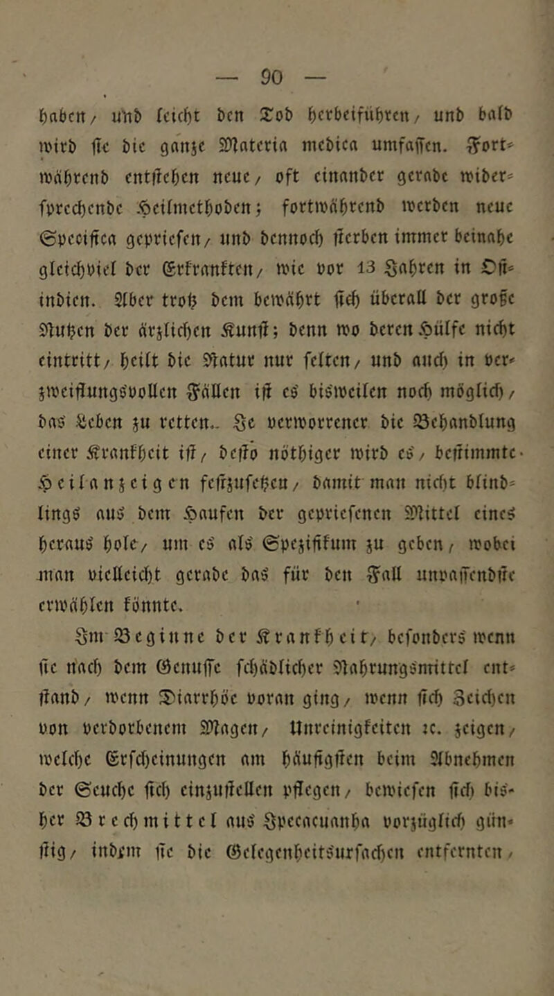 ^)ttbcn/ un!) leicht Öen 2:ob ^crbdfüf)t<;n / unb ba(b nnrb tl< bic ganje SD^atcria mcbica umfaffen. wäbtenb cnt|lc^)cn neue/ oft einanber gernbt toiber» fprecl)cnbe .^eifmet^)obett; fortroä^renb iverben neue ©peoiftcrt gepnefeu/ unb bennoef) üerben immer beinahe gletc^Pief ber erfrnnften/ mie Pot i3 Sagten in inbien. SIber trot? bem bemöbrt lief) überall ber grofe 9]u^en ber ürjtid)en Äunü; benn mo berenÄülfe nic^t eintritt/ beilt bie 9latur nur feiten/ unb and) in Per- jtpeiüungs'pollen Späßen iü eo' bis'ipeilen noch mögtid) / bap ^eben ju retten.. Sc ucriporrencr bic löebanblung einer Äranfbeit Ulf bcffö nötbiger loirb cP / bcffimmtc- Ä eil ans et gen feirsufebctt/ bamit man nid)t blinb* lingP auP bem Äaufen bet gepriefenen 5l‘']ittet einep beraup bole/ um eP alP (gpesiftfum s« geben/ »Pobci jiran piellcid)t gcrabc baP für ben T?nll unpaiTenbüe envablcn fönntc, Sm 23 cg in ne ber Äranfbcit/ befonberp ipcnn Üc nach bem Öenuffc fd)äblid)er 9labrungPnrittcl ent» Üanb/ u'cnn S^iarrböc Poran ging/ »penn lieb 3eid)cn pon perborbenem 2>?agen/ Unreinigfeiten k. jpeld)c ®rfd)cinungen am b^iuftgüen beim Slbnebmen ber ©euebe jid) cinsuffcllen pücgcn/ bcjviefen (id) biP- ber 23 red) mittel auP Spccacuanba porsüglid) gün« Üig/ inbi'm ne bic @elegenbeitPurfad)cn entfernten/