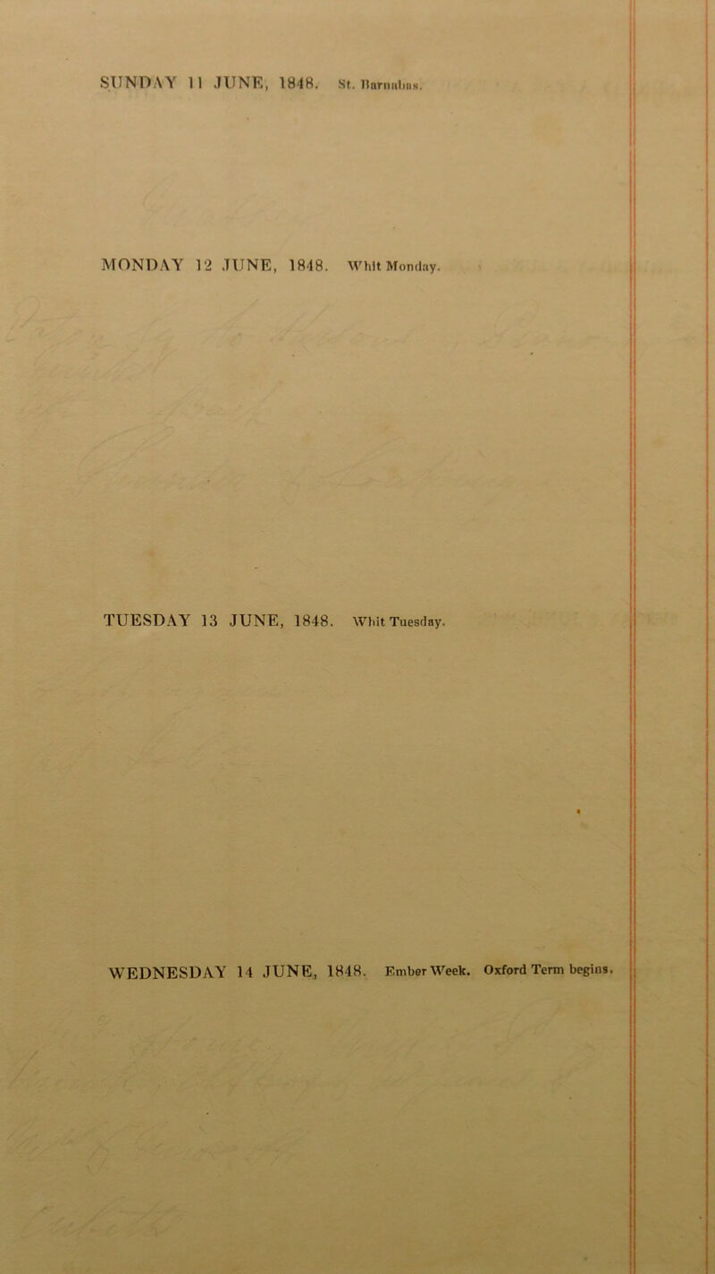 MONDAY 12 JUNE, 1848. TUESDAY 13 JUNE, 1848. Whit Monday. Whit Tuesday. WEDNESDAY 14 JUNE, 1848. Ember Week. Oxford Term begins.