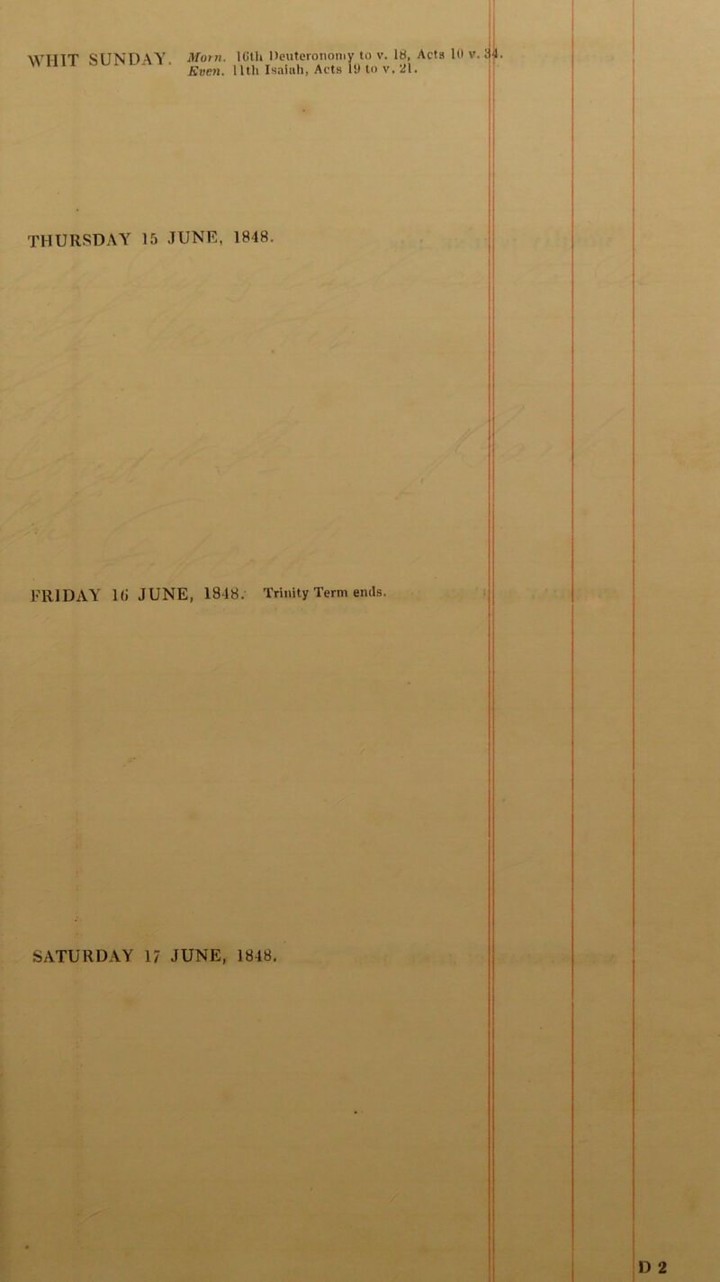 WT-TTT SUNDAY Morn. lGth Deuteronomy to v. 18, Acts 10 v. i Even, lltli Isaiah, Acts 10 to v. 21. THURSDAY 15 JUNE, 1848. FRIDAY l(j JUNE, 1848. Trinity Term ends.