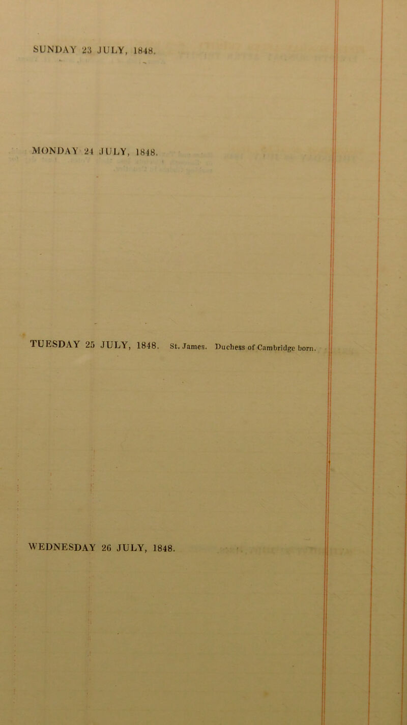 MONDAY 24 JULY, 1848. TUESDAY 25 JULY, 1848. St. James. Dueliess of Cambridge born.