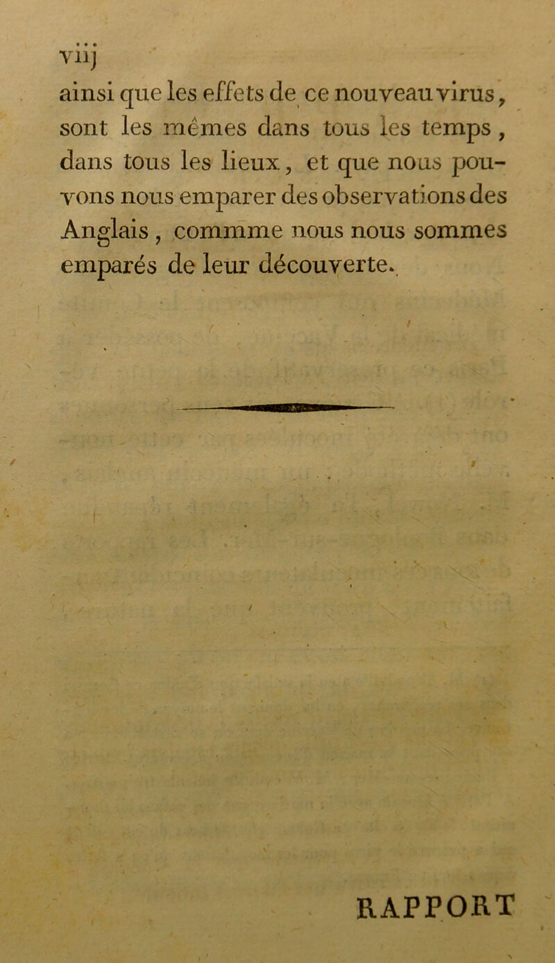 vil] ainsi que les effe ts de ce nouveau virus y sont les mêmes dans tous les temps , dans tous les lieux, et que nous pou- vons nous emparer des observations des Anglais , commme nous nous sommes emparés de leur découverte.. i / RAPPORT