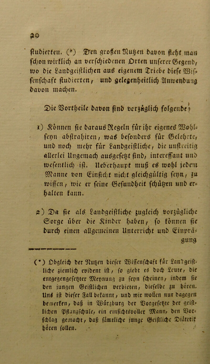 fhtbierfett. (*) S^en großen Jftufcen t>ai>on fliefyt man fcfyon wtrflid) an Perfchiebenett £)rten unftrcrföegenb, tuo bie BanbgeifUichen au$ eigenem £riebe biefe 2Btf> fenfe^aft fubierten, unb gelegenheitlid) 2lmr>enbung baoon machen. S)ie 25ortf;eile baton fi'nb txcrjüglich fofgenbet i) Tonnen fie barautfSttcgeln für t^r eigene^-XBof)U fet;n abfrahiren, tt>a£ befonbertf für ©elef>rtcf unb nod) mein* für Banbgeiflicfe, bie unflreitig allerlei Ungemad) au£gcfe£f finb/ inferejfant unb toefenflid) ijf. tteberf)aupt muß e£ toof)l jebent Spanne Pen ©inftd)f nid)f gleichgültig feprt, $u tviffen / trie er feine ©cfunbhcit fd)ü£tn unb er* galten fann. p) 3)a fte al& Banbgeiftliche $ugleid) bezügliche ®orge über bie $inbcr fabelt, fo feinten fte ■ » burcf einen allgemeinen Unterricht unb ©inprä* gung (#) £)bg(eicb ber Wurden liefet SBiffenfcbaft für £an^ liebe jiemlicb eribent ift/ fo giebt et? boeb Üeute, bie entgegengefetjter 9)let)nuiig su fepn fc^eineti/ inbem fte fcen jungen ©eiftlicben perbieten, biefelbe $u bereu, ttng ifi biefer SaUbefannt, unb wir wollen nur bagegen bewerfen, baf? in SBur^burg ber SöorgefeQte ber griff* lieben QJflunafebule, ein einficbtöüoUer Stönnn, ben $3or* fcblag gemacht, baf; fdmtlicbe jangc ©eifflic&c ©idtetif boren feilen. . *J