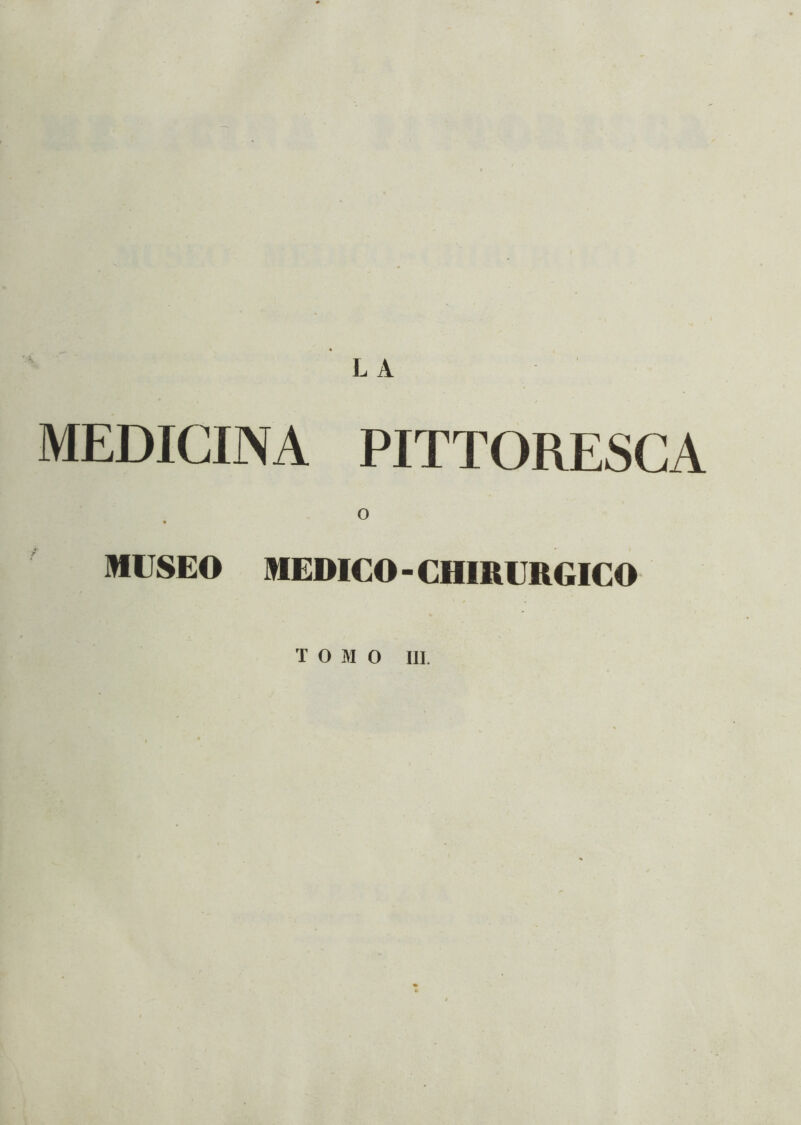 L A MEDICINA PITTORESCA MUSEO MEDICO - CHIR URGICO TOMO III.