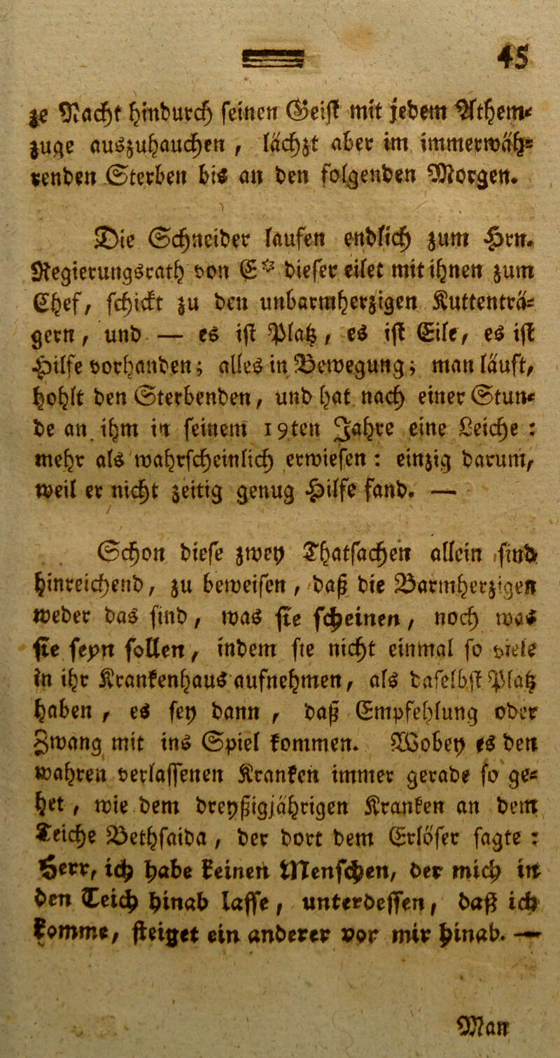 & 9tad)f fynbuvd) fetnen ($5eijf mtt jebem $uge au$$ul?auc^en , tacf)$t ake im immeeroalj® wnben ©terbeit f>t$ an ben fofgenben Gorgen* f '• ^ . % 2)ie ©djnciber Taufett ettbftdf) $um fftegieeurtgScatb t>on biefeeetfet mttifwett $unt (Sfcef, fd)icft $ti ben tm6armf-)ev$igen $uftentt& getn t unb — ee i(f / ei ifl <Sifc> ei i(t -ptlfe bocfjanben; alfes in Sbemegung; man fauft, bofeit ben (Btetbenben, unb fyat. nacf) etnetr (Stun* bc an. i^m in feinem 19tcn 3afece eine ^ic^e : me^t ate tx>a^trfc^cinficf) eemiefen : ein&tg barum, weil n nid)t $eitig genug £iffe fanb. — (Scfyott btefe im\) $&atfacfjetf allein .fini* fcinteirf;enb, $u bemeifen , ba(? bic 2&ft(m&e?$tgeft webee ba$ ftnb , roa$ fte fcfyeintn , norf) mi fie feprt foHett, tnbern fte nitf)t cinmal fo wfe in i^c ^canfen^au^ aufn^menf ate tafefyjT^fa^ fcaben f ei fet) bann r baj$ QEmpfe^ung obcr gmang mit in$ @pief fommen. 8£o6et> ti ben oerfaflfenen $ran£en immee geeabe fo ge* , rcie bem brepfngjal^igen fttanfen an bettt ^eic^c iSet^fatha, bee boet bem (Srfofec fagte: 6^f id) £abe beinen tHenfi^en, ber mid? ttt ben Ceid) bmab iaffe f unterbefifen, ba$ id) Jorome, ffrige* ein anberer vov miv fcinab. —- Wcm