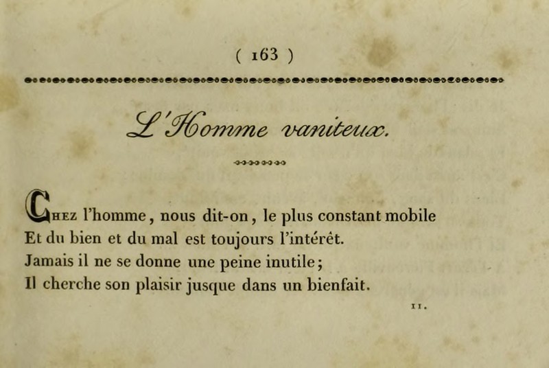 •9-i>-<»»0-X> € HEz l’homme, nous dit-on, le plus constant mobile Et du bien et du mal est toujours l’intcrét. Jamais il ne se donne une peine inutile; Il cherche son plaisir jusque dans un bienfait. 11.