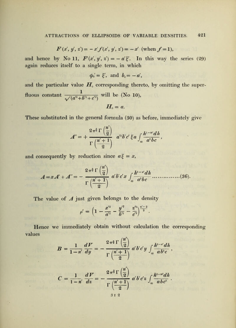 F {x, y, z') = - x'f(x, y', z') =-x' (when /= 1), and hence by Noll, F{x,y,z') = —a^. In this way the series (29) again reduces itself to a single term, in which (po = r, and ^0 = — (i, and the particular value corresponding thereto, by omitting the super- 1 fluous constant ^ ^ ^.'2^ 10)’ Ho = a. These substituted in the general formula (30) as before, immediately give a^b'c' j 00 a^bc ’ and consequently by reduction since a '^ = x. A=xA' + A = — a'b'c'x J 00 a^bc The value of A just given belongs to the density ^ V b'^ cV Hence we immediately obtain without calculation the corresponding values •''S')...... B = C = 1 dV 1—n' dy 1 dV n> > rJi dh ——— abcy / —rr- > + 1^ ab^c (2) 7——- abcz —. ' + 1\ abd’ \—n' dz 27r3r -) 3 I 2