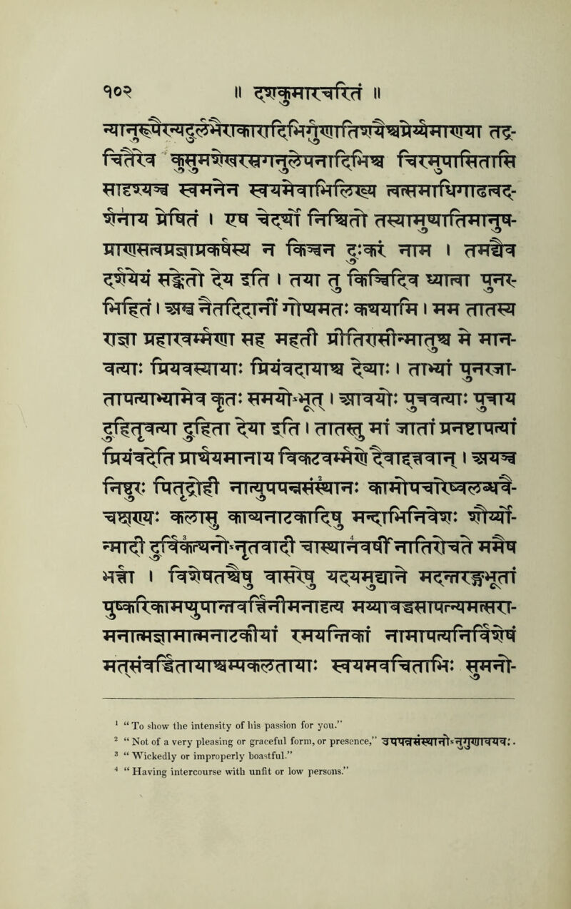 '¥m flftcf I ^pTOlfdTTT^- XTRTFTr^XIW^i^ ^ I ^%Tt ^ ^ I cTJn ^ «ITi^ ^- ft1i?Tl^^fT%T?flf JTpimtT: ch'^'Mlftl I Hld^q TTiT H^i<=ii^tm riHanreHiTcPa h »tr- •^: fU'M^iMi'Mi: finrsr^nira i ?n«rt mhmi- XX ^ rnnniiw<ii)o|^; i ^n^: 'j^^rsn: ^.r^t^^riii gfen^^imcT^Tri^nrrfHHgmrui UT^JTRm I WJl^ wn^<nra5R?!iPT: «hi4l4’4TlM^«^- ■Tdijinr: •*l'^HIi«hir<^ J1’^Tfi=rfq%5T: ■HHirHstniiin?n?#!?f T^nTPiRif '' vD ‘ “ To show the intensity of his passion for you.’’ ^ “ Not of a very pleasing or graceful form, or presence,” <1 . ® “ Wickedly or improperly boastful.” ■* “ Having intercourse with unfit or low persons.”