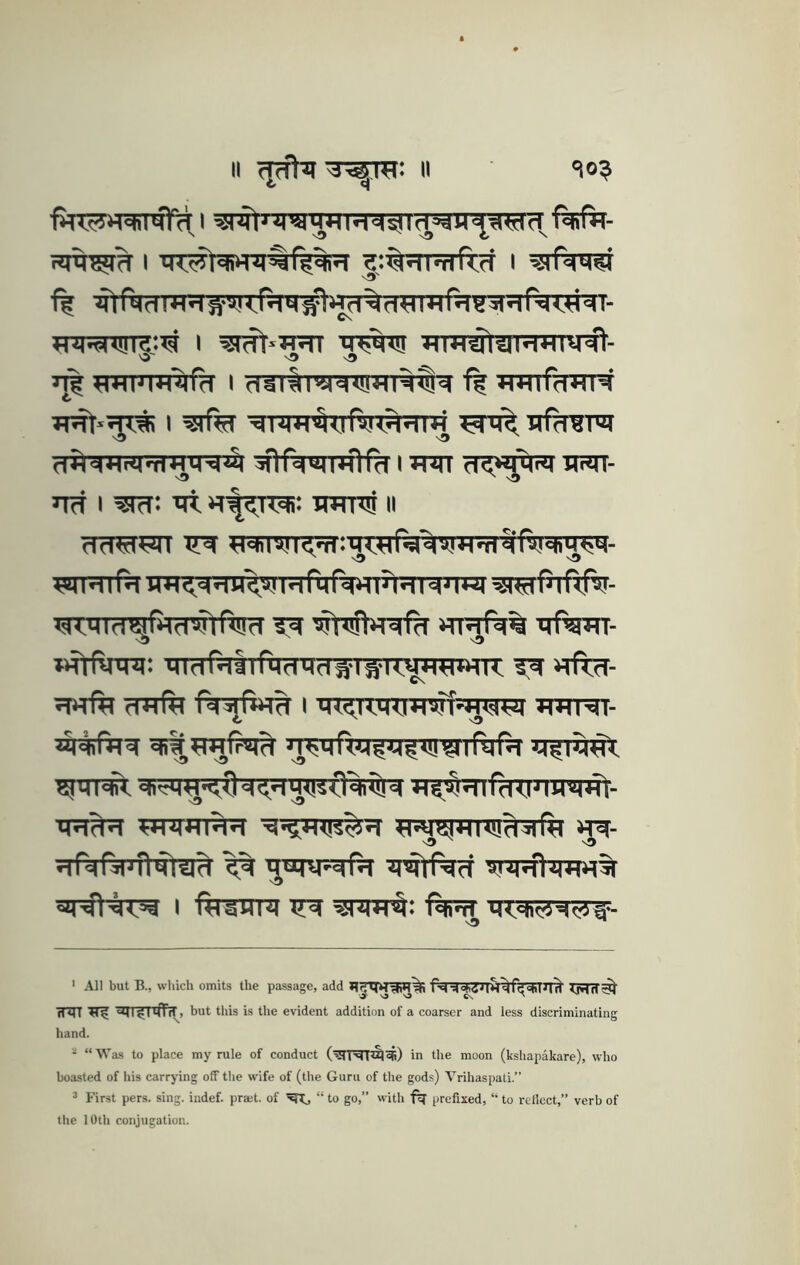 II II =10? I ^:%qrafi;cT i ^rf^R?r ff ftftrTmHl^ TTwriTR:^ I I crarlrg^niRn^#^ f? WTrfTWR I ■^TJm^UftrT^JTTR Trfh^ 3flrc(«4l*fl(d I JT^TT d<«l'i<SI USn- nrf I xrt iT|?TT^: iwro ii cIdM?!n ^eiiRl'I^'iBIMWP^'^a'l.HqidfVlill)^^- ^IHlfd im<ddB<M!HrMrd*n?tqT^ngl WMTfT tfltfvxR: mdPwSIrMdTld1TS-RTO«*tTn: 3^ nftfT- C\ ^mr^- ^FTirfe rnrftr mHcIH 4^»^isj+n<Uci^Ri ^T^- s3 ' sO I ftrSTIR ^ROT^: iw q^di'^dcjj- ‘ All but B., which omits the passage, add ^jvTrT^ Tnn ^ ^T^ifftT, but tliis is the evident addition of a coarser and less discriminating hand. ^ “Was to place my rule of conduct in the moon (kshapakare), who boasted of his carrying off the wife of (the Guru of the gods) Vrihaspati.” ^ First pers. sing, indef. prait. of ^Tj “to go,” with prefixed, “to reflect,” verb of the 10th conjugation.
