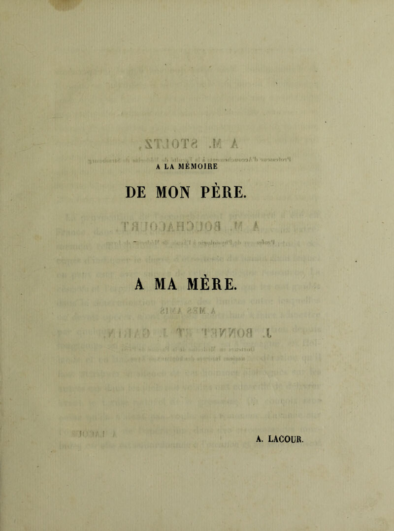 i ' ■ t • ! . : ■ ■ < f. . . • . . ' : ' i : ‘ . A LA MÉMOIRE DE MON PÈRE. îaFKVJO:! f r: l. 1 'I B '!(•] > à -.flau'i A MA MÈRE. l