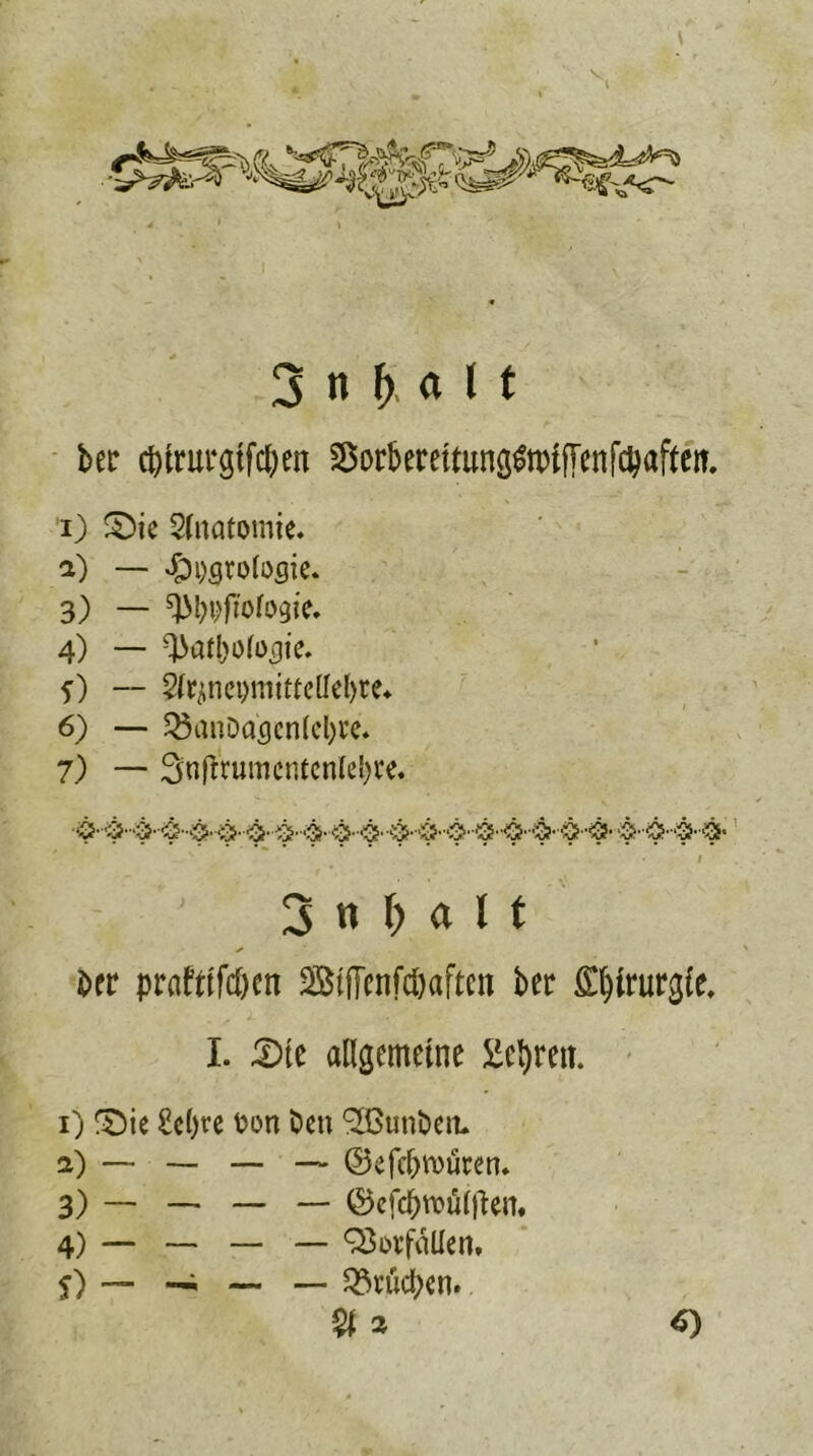 bec ctttrurgtfcfjm Sßorberfttung^rctfTtnfdjafteit. 1) S)ie Slnatomie. 2) — «£h)stolosie. 3) — ^ftofogie. 4) — Q3atl)o(ü3ie» f) — W^nci)mitte(Iel>re<. 6) — 35anDac(cn(cl)i’e. 7) — 3«ffrumcnicnlel)te. 3 n I) a l t * $>er praftlfcöen St(Tenfd)aftcn ber £l)intrg(e. I. 5)te allgemeine Ectyren. 1) TDie £e()re fcon Den ^ßtinöett* 2) — ©efc&roüten. 3) _____ _ ©efc&roüiften. 4) — — — — Vorfällen, j) -i —- — Q3vüd;cn. %i *)