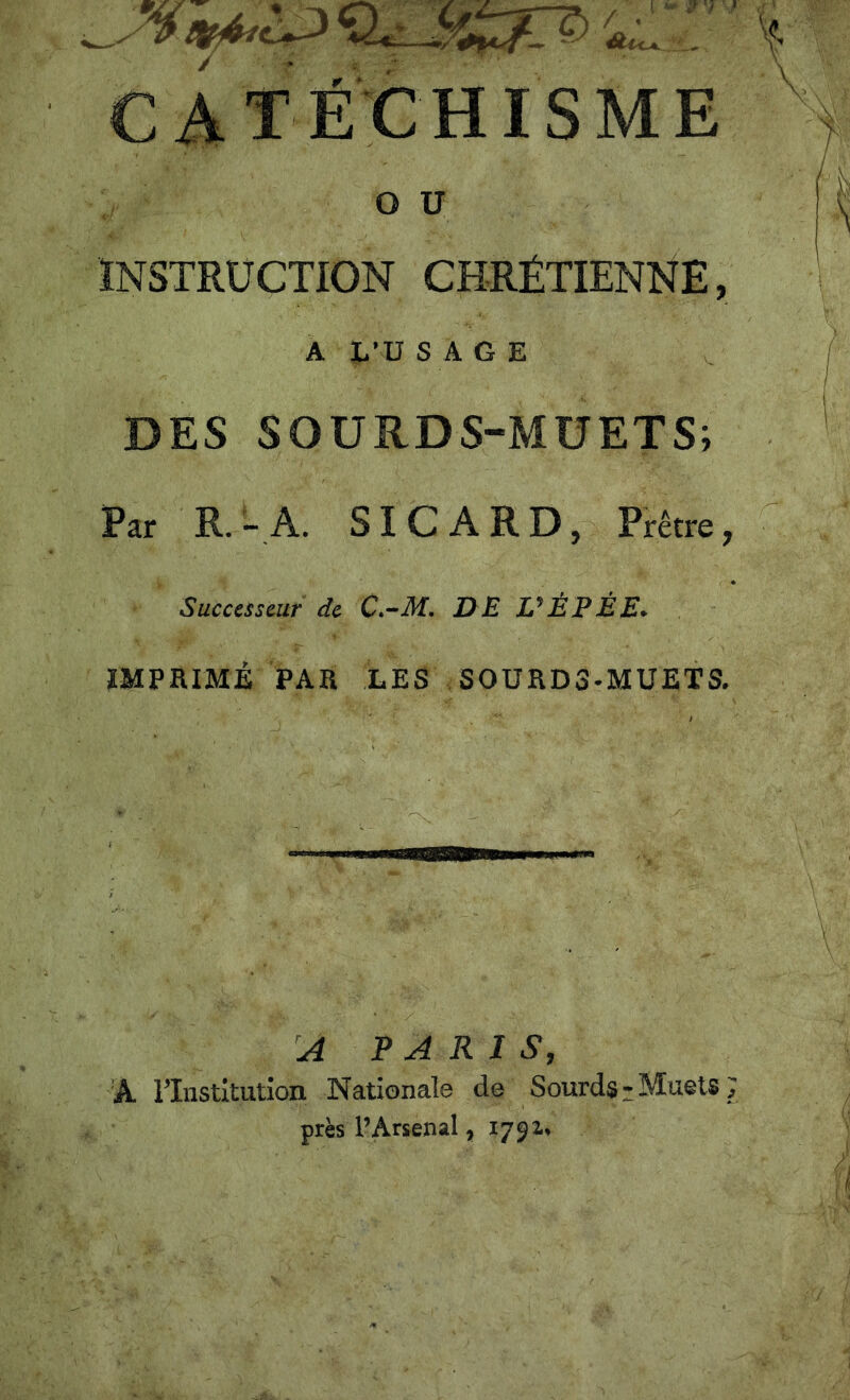 catéx:hisme ou INSTRUCTION CHRÉTIENNE, A fus AGE DES SOURDS-MUETS; Par R. “ A. SICARD, Prêtre, Successeur de C.^M, DE VÉPÉE* ïMPaiMÉ PAa LES SOUaDS-MUETS. A PARIS, À rinstitution Nationale de Sourds • Muets ; près PArsenal,