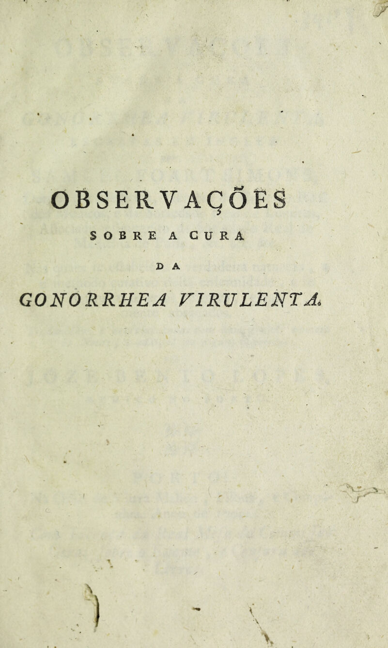 OBSERVAÇÕES SOBRE A CURA S A GONORRHEA VIRULENTA,