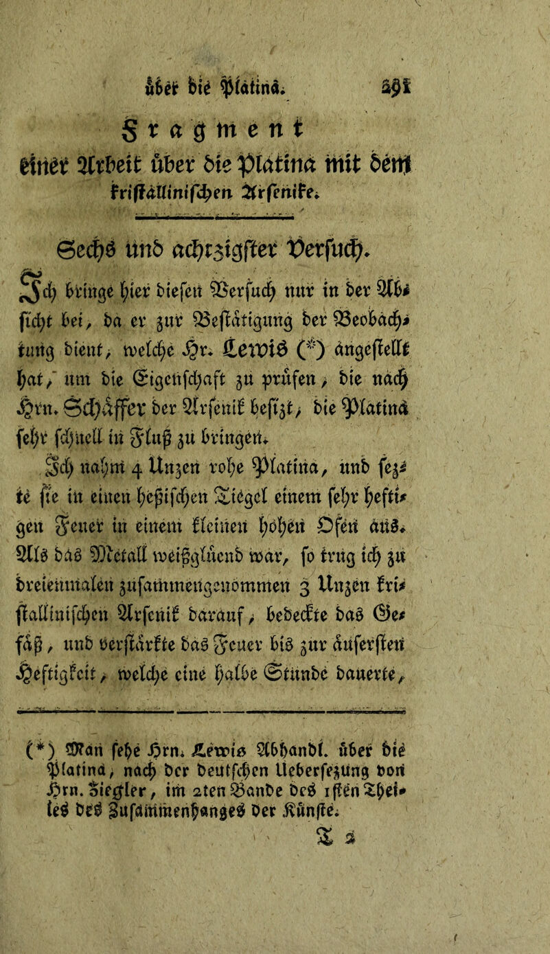 S r « ö ^ ^ feinet %tUit üux bk platim mit 5ert| friff(it(ihtf<;^i?n 2{rfertiFfi öe(j)6 iinb actji^isiiettfetfaiS). XJct; fcrittge \fm biefeit SSerfud^ hitr in ber 2C6i fid)t hi, t)a ev jur 93eflattgim9 betr ^eofeäc^i hing b{eiU> welche ttewö CO ^ngcflefff I;at/ um bie @igctifd;aft ju ^)rufen> bie nd4 ^rn. Sd^dffßV ber 2^rfcn^^ h\iit^ bie ^tdtind fci)ii: fd)ucinn 3^ bringertv Sd) ndi;m 4 Un^ch toI;e ^liatina, itnb fe^i U fte itt einen bbfnfd;ett S^{(igcl einem fe^r gen in einem fletüen i;bbht Öfen 2lfö bdö SÄhcilI meigglucnb mar, fo trug tc^ ju breieumatht gufammhigenbrnmen 3 Unjen Jri^ ftafflnifcben SlrfcüiE barauf > bebedte ba$ @e# fdp, unb berjtdrfte ba^ 5^ner biö jur dnferjten ^eftigfeit/ n>etd;e eine f)aföe@Utnbe bauerte. (*) (*) ?D?dri febe ^rn; Verriß 5(6banb(. über bie ^(atind^ nach ber beutfeb^n Itebcrfe^üng »ort ^rn. Siebter, im 2ten^anbe be^ be^ 3ufdittmenb«n3e^ ber ^ünffh % %