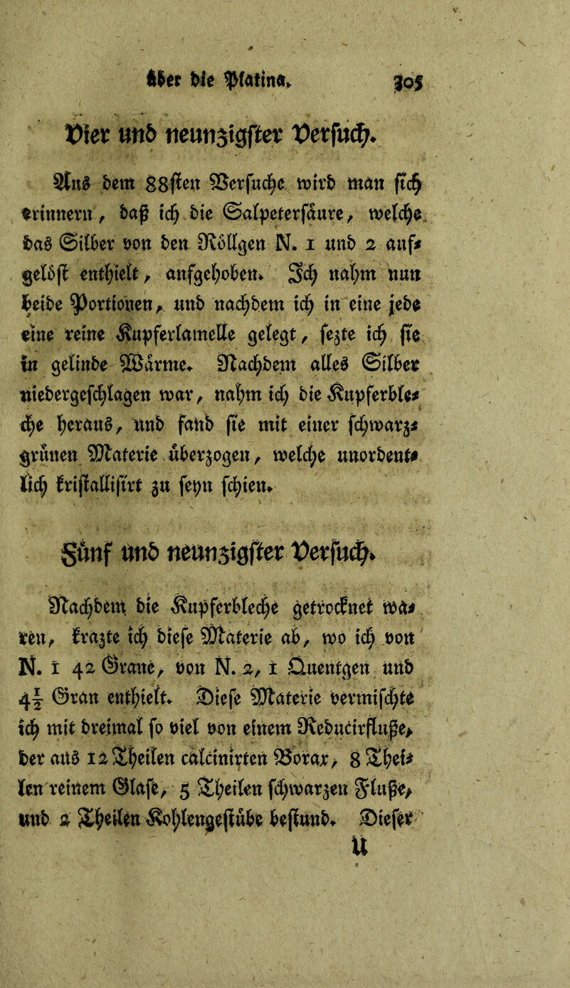 iht ble J05 mb Vexfnäj. Um SSetfuci^e. mhb man ft4 Erinnern ^ baß tc^ bie ©al^jeterfdure, mefd^e fjaö ©ttter t)on ben Olollgen N* i unb 2 auf« mtljkU ^ anf^el^oben/ nal^m nun Ibeibe 9Jt>rtto\ten^ unb na4)bem lc| m eine jeba eine xdm Äu^ferfamette gefegt, fejte tc^ |te in gefinbe 5äJdvme^ fftad^bem alfel ©Ifbet titebergefc^fagen mar^ na^m tdC; bie ^u^jferbfe^ l^erau§^ unb fattb fü mit einer fd^marj^ grünenJSlaterie überzogen, mefct;e unorbent# Ö4 Jrißaliifirt ^u fe^n felgten» gönf «nö neimsigfter revf«^» 9Tad[}bein bie ^u^ferbfec^e getrocEnei müi UWf Era|te ic| biefe SDtaterie ab, mo tc| N. I 4^ (Svatte, bpn N. 2, i ^uentgen unb 4I @ran entl^teft t)iefe SJlaterie bertmfcf;t^ id^ mit breimaf fp niet npn einem 9tebucirfluße> ber auö la Steilen edfeinirten ®brar/ B len reinem ©lafe^ 5 3^f;eifen fd^marjeu ^fuße/ unb Ä 5l^eifen ^l;fengeßttbe bejiunb» Sief^i^ U