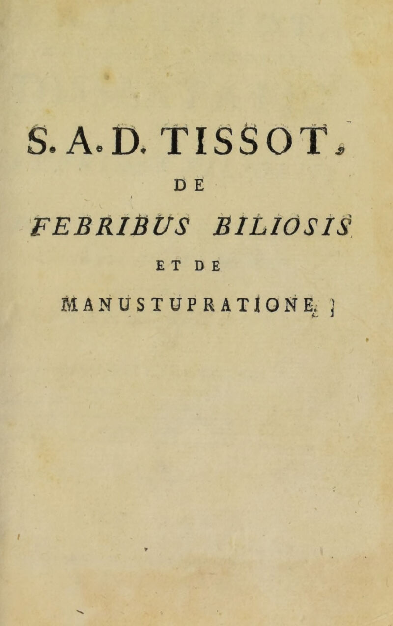 S. A.D. TISSOT. D E I FEBRIBUS FiLiOSiS E T D E MANUSTUP RATIONE; J