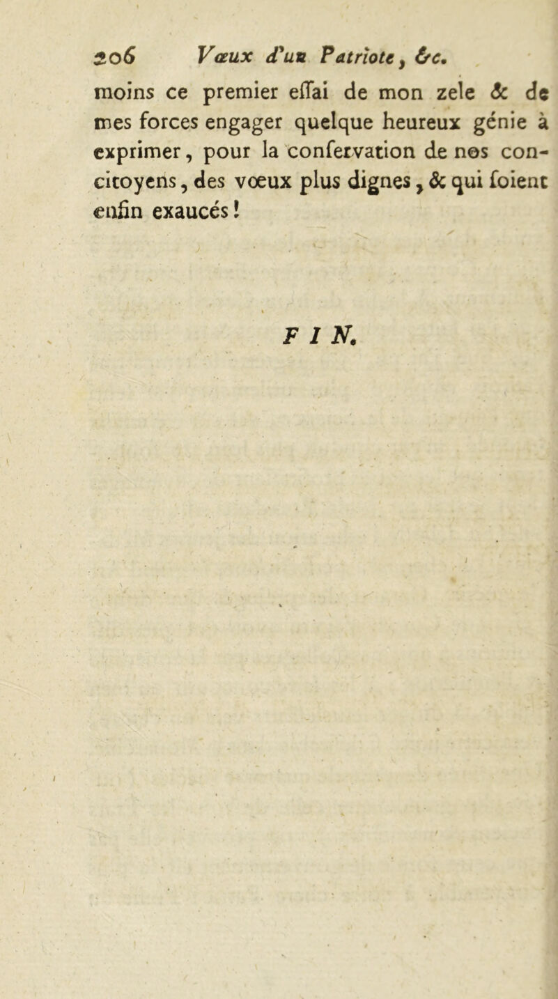 moins ce premier effai de mon zele & de mes forces engager quelque heureux génie à exprimer, pour la confervation de nos con- citoyens , des vœux plus dignes, & qui foient enfin exaucés !