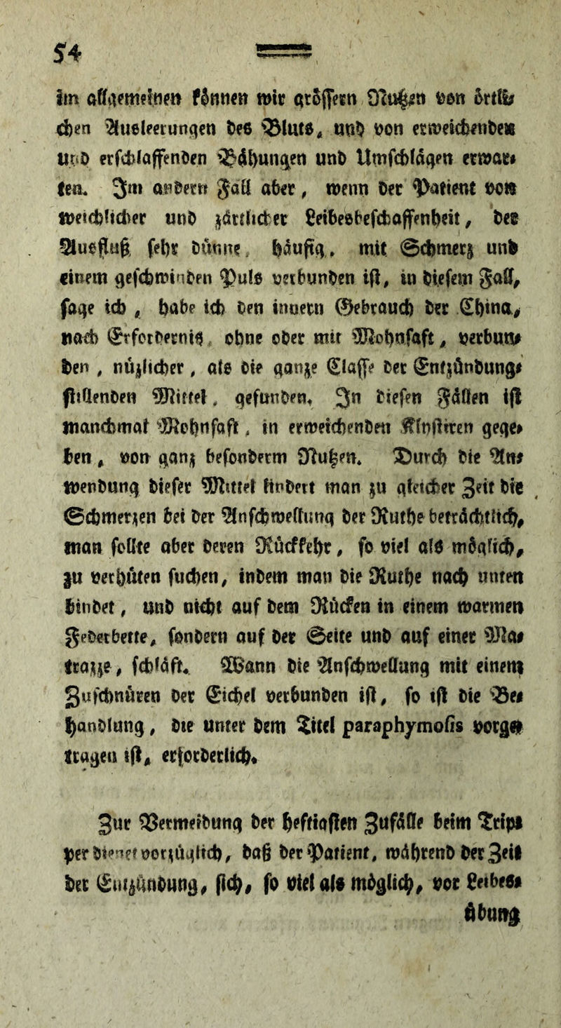 im fSmi«« »Ir 97u|j2it feen d)en ^uelrerunqen feeö i&lute« nn^ feon etmetcbftifeeie UfiD erfcblaffenfecn QJj^ui^en unfe Umfcblnqen erwar# len. 3«! ttnfeern gdK aber ^ »enn Der ^yatient fee» ffeeidjltd^er unD ^i^drdicter Ceibeebcfcboffenbeit, Der auejluft fel)r Dünne. mit ©cbmer^ mh einem ^eftbtfeinDen $ul0 neibunDen ifl, in Diefem Salf^ faqe id), babe id) Den tnoern ©ebraueb Der £binÄ> nod) SrfetDetni^ ebne ober mir ?[Robnfaft ^ feerbutu ben , nü^licber, ate Die (^anje glaffe Der gnqönDung# fijQenDen Giftet. gefnnDen^ 3*^ SdÖen i(l manrbmai ^JiRobnfaft, in ermetcbenDett ^ffniltrcn gecte» Den * feon befonDerm 3Tu|en. 3)«rcb Die tnenDung Diefer SRitrel KnDert man ju aleteber 3«t Die , ©cbmeti^en bei Der 2infcbme(tung Der SRutbe betrdebtiteb# man foOte ober Deren SKueffebr, fo feiel alö |u feeebuten fueben, inDem man DteSKurbe nach «tuen bin Der, unD okbt auf Dem Diuefen in einem »armen geDetbetre^ fonOern auf Der ©eite unD auf einer ^}J{ai Itoi^^e, fd)i4fit« S8ann Die '2tnfcb»eC[ung mit einem gufcbnören Der £icbel fecrbunDen tft, fo tfl Die 'S« banofung ^ Dte unter Dem $ttel paraph^inoßs feorgn icagei) ifl« ertorDerlicb* 3ur 33etmerDung Der beftioffen ^jerDi'^^efoor^ijiglid), Da§ Der‘Patient, »dbrenD Der3tit Der (£u4änDung^ pcb# fo feiel alb mbglicb^ fecr fietbeb« Abung