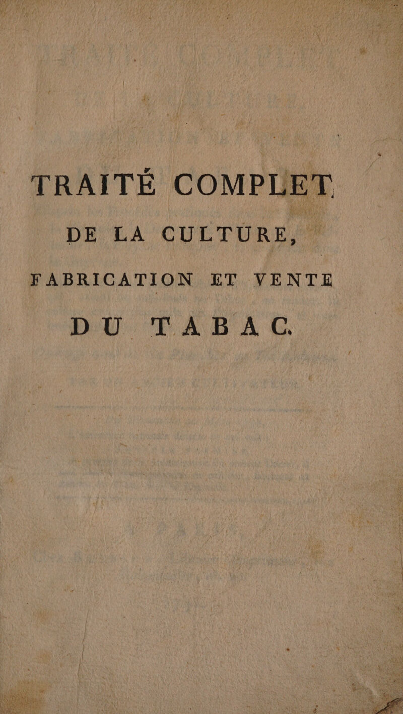 TRAITÉ COMPLE DE LA CULTÜ RE, te FABRICATION ET VENTE DU TABAC