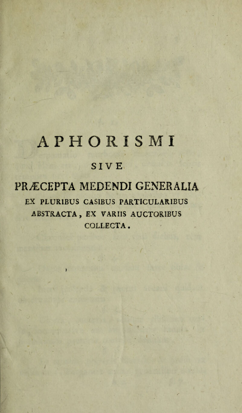 APHORISMI SIVE PRyECEPTA MEDENDI GENERALIA EX PLURIBUS CASIBUS PARTICULARIBUS ABSTRACTA, EX VARIIS AUCTORIBUS COLLECTA. ) (