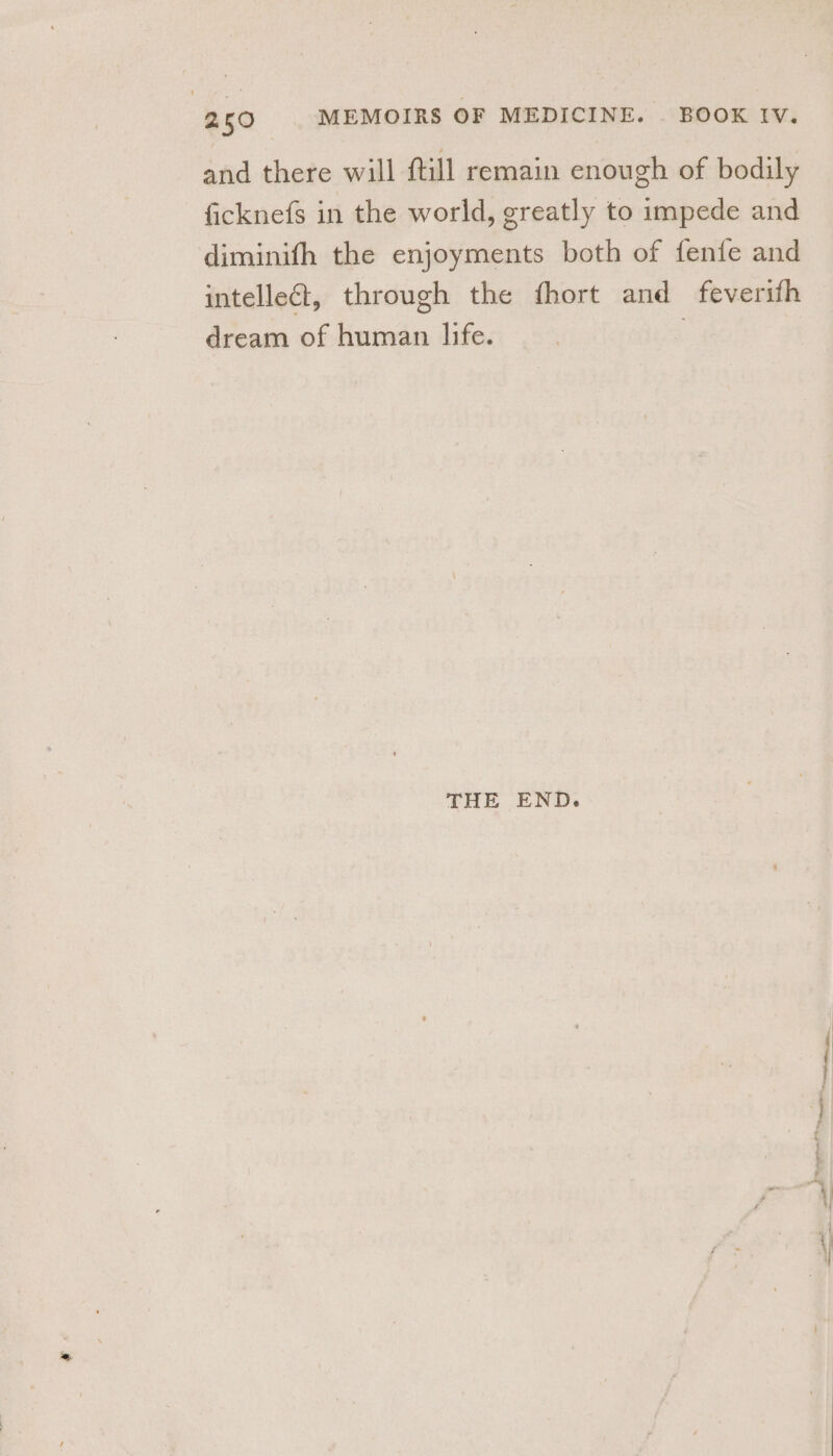 and there will ftill remain enough of bodily ficknefs in the world, greatly to impede and diminifh the enjoyments both of fenfe and intellect, through the fhort and feverith dream of human life. | THE END.