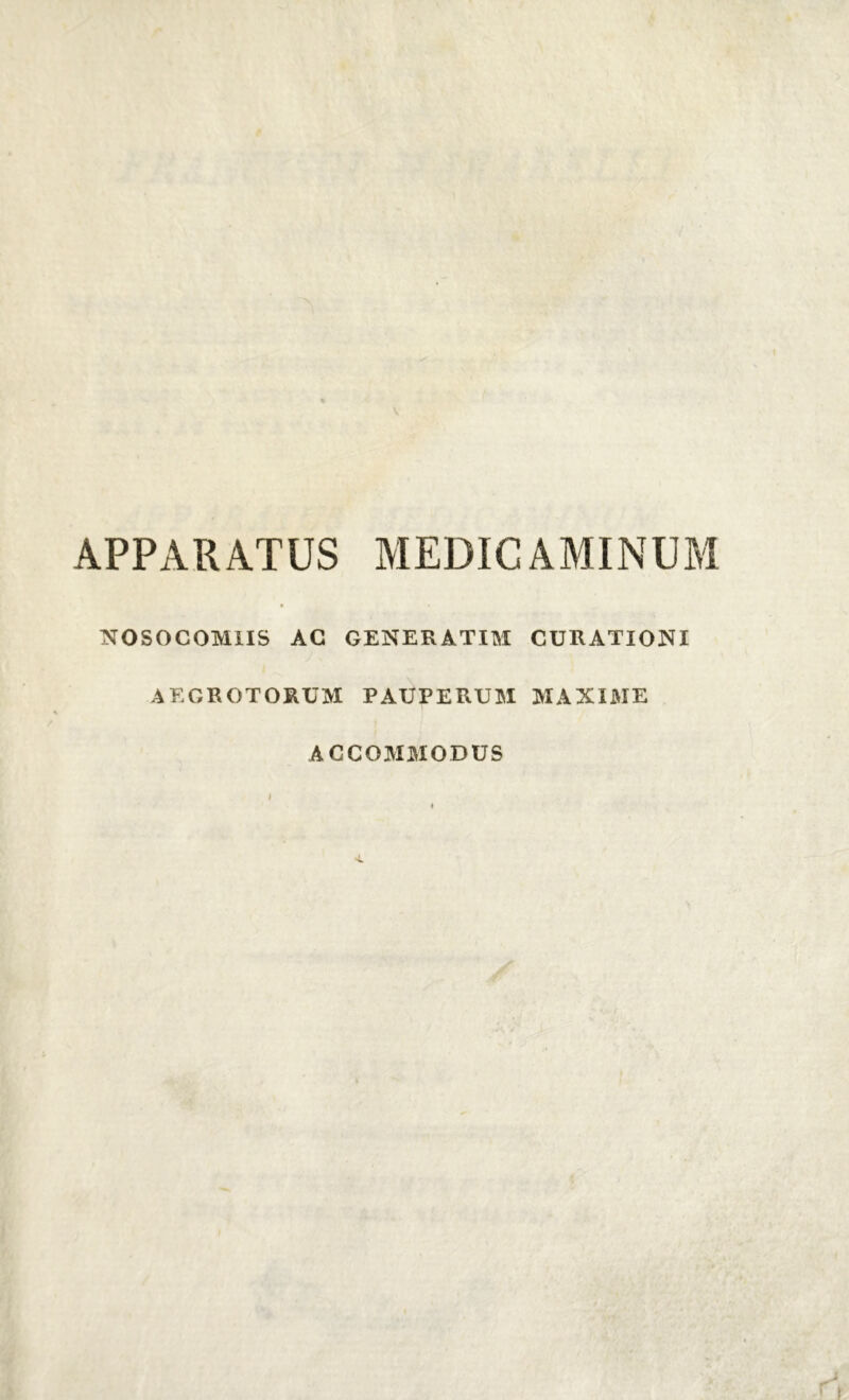APPARATUS MEDICAMINUM NOSOCOMIIS AC GENERATIM AEGROTORUM PAUPERUM ACCOMMODUS CURATIONI MAXIME
