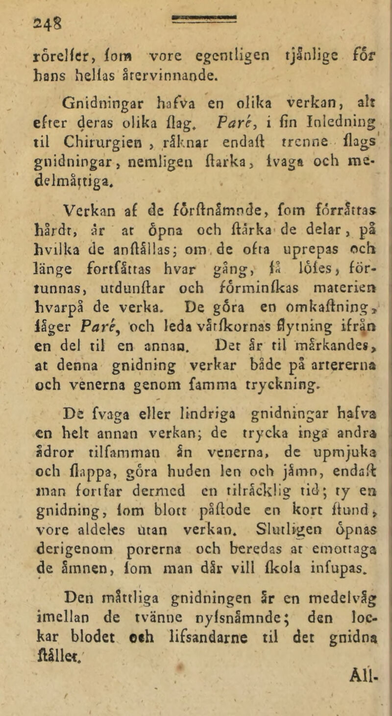 rorelfcr, iom vore egentligen tjånlige for hans hellas återvinnande. Gnidningar hafva en olika verkan, alt efter deras olika flag. Paré^ i fin Inledning til Chirurgien , råknar endalt trcnne flags gnidningar, ncmligeu fiarka. Ivaga och me- delmåttiga. Verkan af de forftnimnde, fom förråttas hårdr, år ar opna och ftårka* de delar, pl hvilka de anftlllasj om, de ofta uprepas och länge fortfåttas hvar gång, få loles, för- tunnas, utdunfhr och forminfkas materien ' hvarpå de verka. De gåra en cmkafl:ning> låger Paré^ och leda vårfkornas flytning ifr|n | en del til en annan. Der år til mårkandes, j at denna gnidning verkar både på artererna ! och venerna genom famma tryckning. De fvaga eller lindriga gnidningar hafva j cn helt annan verkan; de trycka inga andra J ådror tilfamman ån venerna, de upmjuka och flnppa, göra huden len och jåmn, endafi: inan fortfar dermcd cn tilråcTilig tid; ty en gnidning, lom blott påftode en kort fiund > j vore aldelcs utan verkan. Slutligen opnas | derigenom porerna och beredas at emottaga de åmnen, lom man dår vill fkola infupas. Den måttliga gnidningen år en medelvåg | imellan de tvänne nylsnåmnde; den loc- I kar blodet och lifsandarne til det gnidna i ftället.' ÄU-