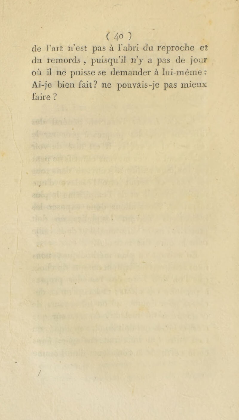 de ]’art n’est pas à l’abri du reproche et du remords , pulscpi’il n’y a pas de jour où il ne puisse se demander à lui-méine: Ai-je bien fait? ne pouvais-je pas mieux faire ? f f /