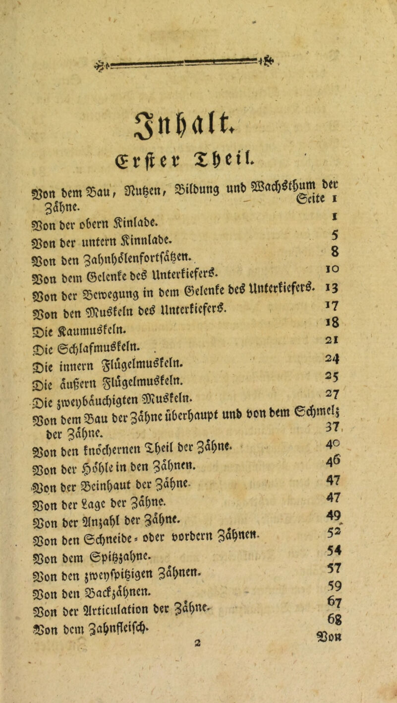 gnljdlk <£rftet* 2 f) e 11. S5on bem Sou, SRu|«n, SiUwnj unt) ©a*«f6um t>« 3ö^ne. 5Son ber obern ftinkabe. «Bon bcr untern ftinnlabe. SSon ben 3af>nk)dkenfortfdften. SSon bem ©denke bc* Unterkiefer*. &on bcr Scmegung in bem ©elenke be* Unterkiefer*. s^on ben $?u*fekn be* Unterkiefer*. S)ie ftaumu*kcfa. £ic ®d)kafmu*kekn. . £)ic imtern glugelmu*fdn. ©ie äußern §lugdmu*keln. Sie $roet)&aud)igten $iu*feln. 55on bem Sau ber 3<5l)nc überhaupt unb bonbem edjmelj bcr „ 37 «Bon ben knöchernen S-beil &cr 3a^ne* sjjon bcr #o()lein ben 3^>n(n* 53on ber Scinfraut bcr 3ak>ne. 55on ber Sage ber 3<^ne- 35on bcr 2Jn;a^t ber 3d(>nc. «Bon ben ©chneibe* ober oorbern 3a^ne«. S3on bem <gpi&$ahne. SBon ben jmepfpifeigen 3a(>nen. 23on ben Sacf$d()nen. 53on bcr 2Irticulation ber 3^nf* &on bem 3a&nfieifch. i 5 8 io 13 17 18 21 24 25 27 iel$ 37 40 46 47 47 49 52 54 57 59 67 68 53on