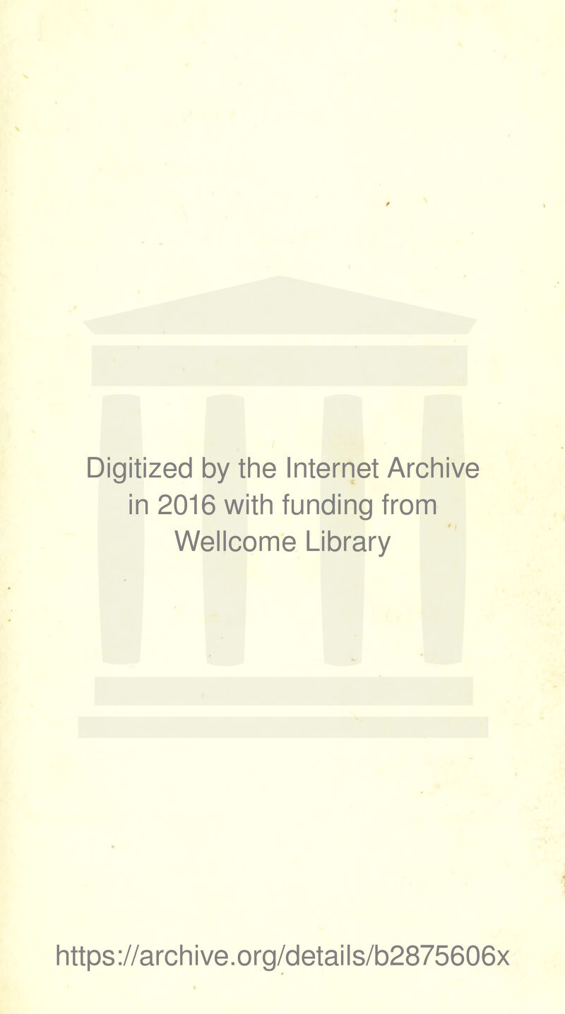 Digitized by the Internet Archive in 2016 with funding from t, Wellcome Library https ://arch i ve. org/detai Is/b2875606x