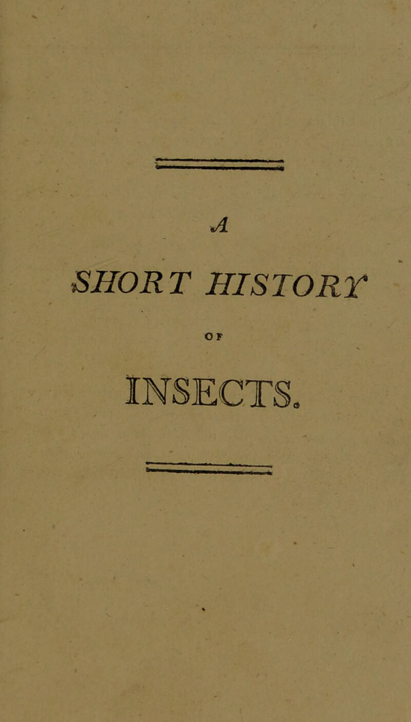 A ISHOR T HISTORT OF INSECTS.