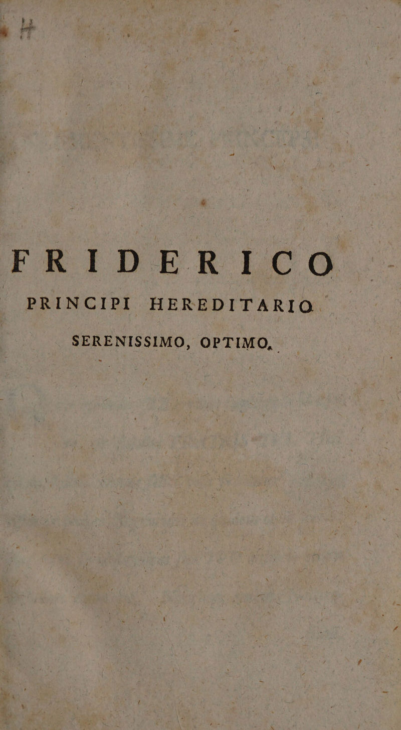 &amp; FRIDERLCO,- |J PRINCIPI HEREDITARIO SERENISSIMO, OPTIMO, :