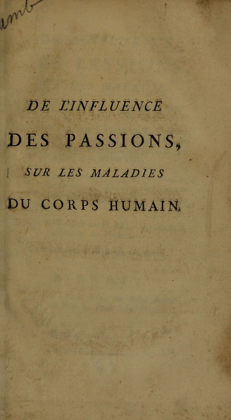 DE JJINFLUENCË * • DES PASSIONS* i SUR LES MALADIES DU CORPS HUMAIN,