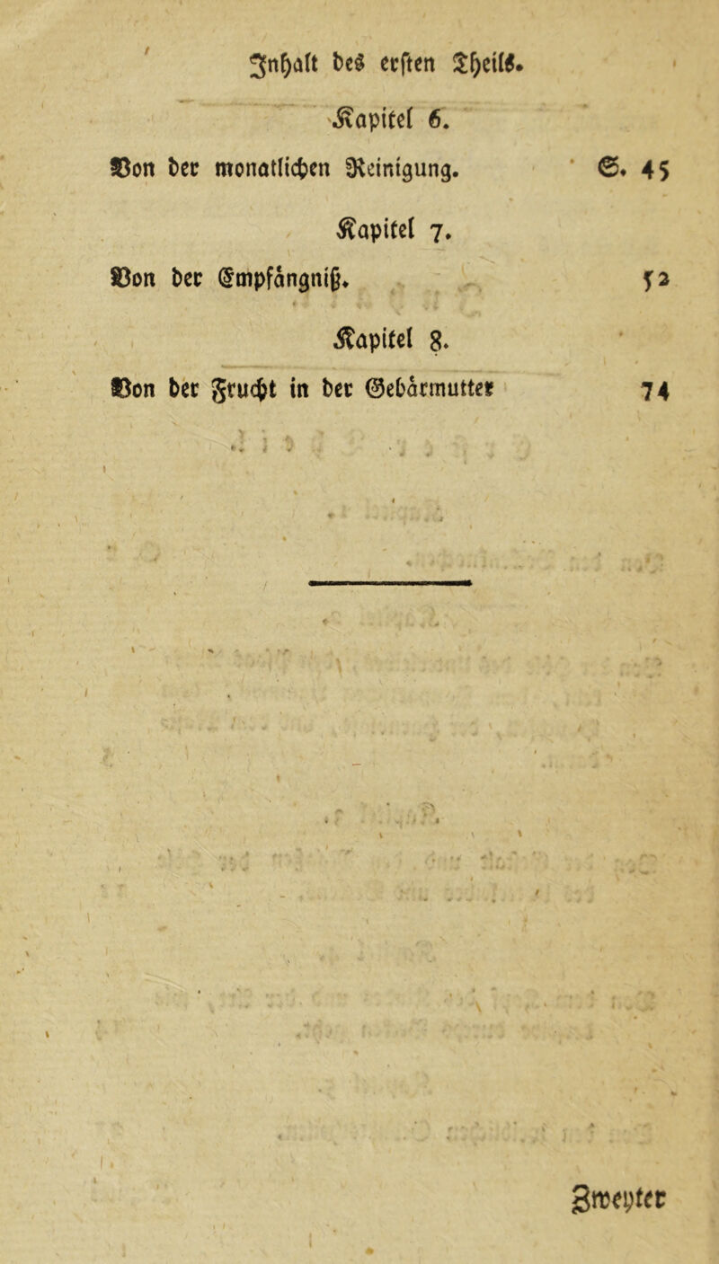 3tif)aft ecften ' •Kapitel 6. 35on tec monatlichen Reinigung. @*45 Kapitel 7. S3on Per ©mpfangniß* f* Kapitel 8* $3on Per grucfct in Per (Marmutte* 74 1 gmeyfer