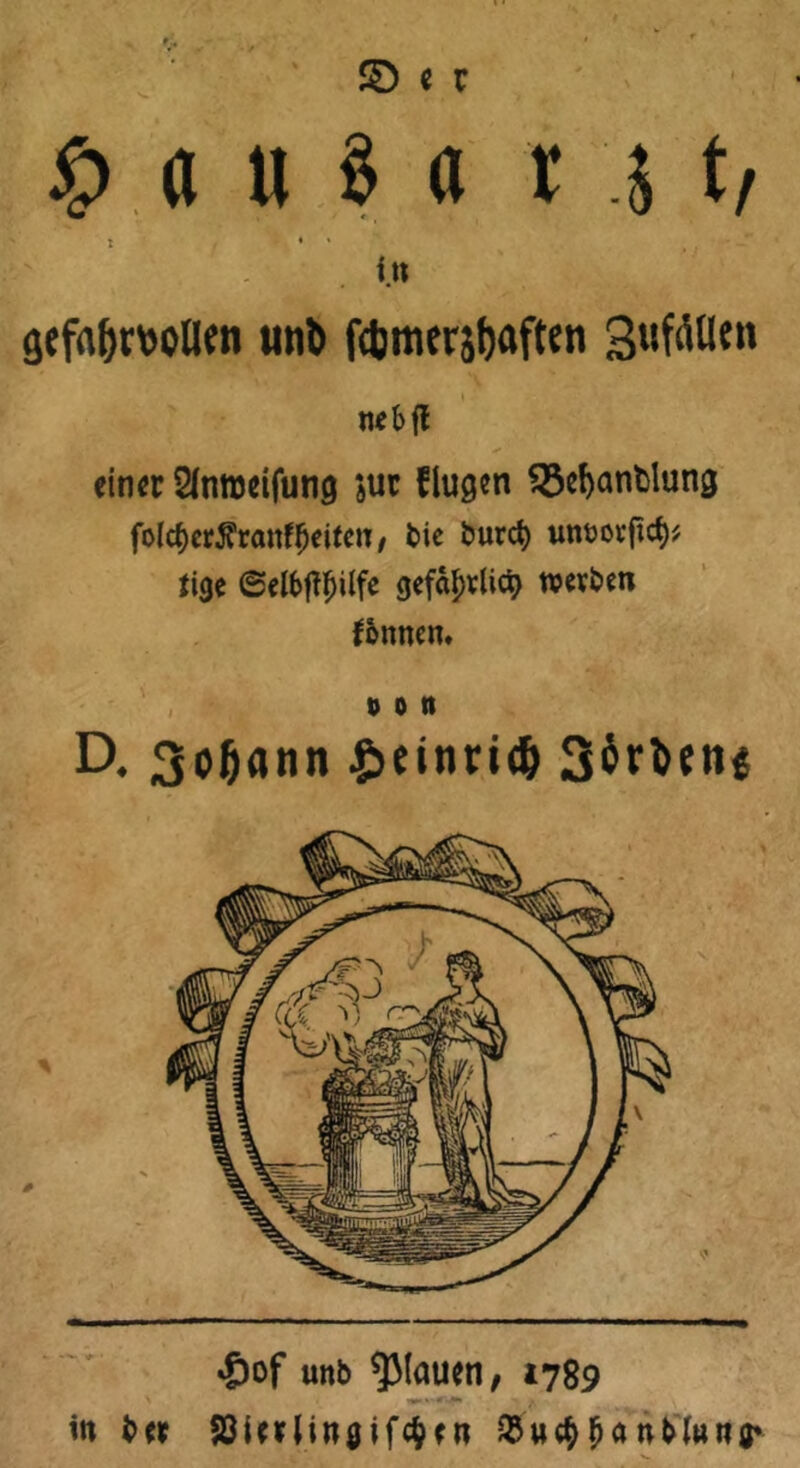 |MI1I§II t .5 t, : • * f.» gefahrvollen utit) f<bmer5l)aften gufällen tuebfl ein« Slmreifmig juc flugen 33d)anfclung fo(cf)er$ranffjeUen, tie t>urct) um>orficf)* Jige ©el&fifjüfe gefa^rlict) roevben fonnen. t> o tt D. 3o|jann $>einrt<h S^^cn« in t>« 58U*Un#ifc$fn $u$(janMttnr