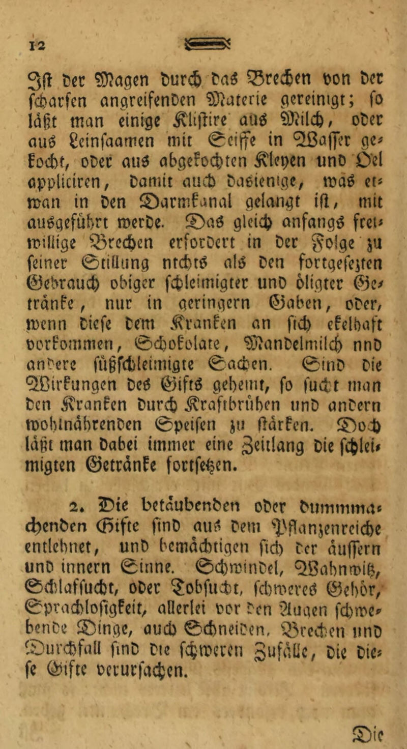 Der Stagen Durch Da$ Q3redjen hon toc fcbarfen angreifenDen Materie gereinigt; fo idßt man einige Klt)Tire auä Slild), oter ouö Seinfaamen mit 0eiffe in Raffer ge* focht, oDer aus ab^efoc^tcn fiepen unO Del appliaren, Damit auch Daeiemgc, maS et* man in Den ©armfanal gelangt ifl, mit auSqefübrt merDe. SDa« gleich anfangs frei* roiliige frechen erforDcrt in Der golge ju feinet 0tilhing ntchts als Den fortgefejtcn ©ebraud) obiger fepleimigter unD öligter ©e> tranfe, nur in geringem ©abeu, oDer, menn Dicfe Dem Kratifen an ftd) efelbaft oorfommen, 0djofolate, StanDelmilch nnD andere fu{jfd)leimigte 0ad?cn. 0inD Die Qßirfungen Des ©iftS geheim, fo fudt man Den Kranfen Durch Kraftbrühen unD anDern moblnahrenDen 0peifen ju Harfen, 5Dod) läßt man Dabei immer eine ßeitlang Die fcfcleü migten ©etrdnfe fortfet?en. 2. 3Dte betdubenben oDer bt?trtmm4* ebenben CBifte ftnD aus Dem ^Hanjenreicbe entlehnet, unD bemächtigen fid) Der duffem unD innern 0inne. 0d)irinDel, <3$abnroi&, 0d)laffucht, oDer $obfucfct, fcbmcrcS ©eher, 0prachlo(tgfett/ allerlei Per Den Klagen firne* benDe ©ingc, auch 0d>neiDen, frechen unD ©urchfall fmD etc ferneren gufäüe, Die Die* fe ©ifte oerurfadjen.