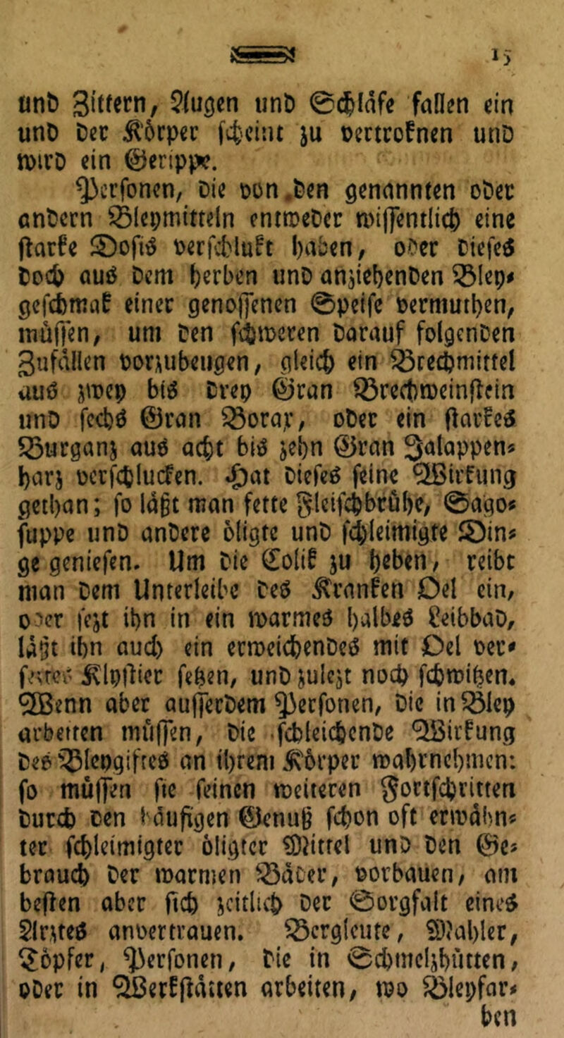 lint) 3itrcrn, klugen unD ©cfcldfe fallen ein unD Der ilbrper fcfcciiu ju t>ertrofnen unö n>ivD ein ©ertppc. Berfonen, Die pon.Den genannten oDer anDern Pepmitteln entrceDcr miffentlicb eine ftarfe SDofiO Perfcblnft haben, o*er DiefeS Doch auä Dem gerben unD angebenDen 33!ep* gefebmat einer genopenen ©peife permutben, muffen, um Den ferneren Darauf folgenDen gufällen ponubeugen, gleich ein Brechmittel auö jmep biO Drep ©ran 33red)tpeinffein unD feebö ©ran Q3ora,r, oDer ein ftarFeä Söurganj auO acht biO jebn ©ran 3alappen* harj pcrfcfcluden. £at DiefeO feine QBtrfung getban; fo lagt man fette gieifc&brübe, ©ago* fuppe unD anDere bligte unD fd)leimigte SÖin* ge geniefen. Um Die £oli£ ju beben, reibe man Dem Unterleibe De$ tonfen Del ein, o'er fejt ibn in ein marmeö balbeä &tbbaD, lägt ibn aud) ein ermeicbenDeö mit Del per* Stlpfliec fe&en, unD julejt noch febroitjen* Sffienn aber aufjecDem $}ecfonen, Die inBlep arbeiten muffen, Die .fcbleicfcenDe Mittung Deo -©lepgifre* an ihrem Körper roabtnebmen: fo muffen fte feinen weiteren gortfebritten Durch cen häufigen ©ctutjj febon oft ermahn* ter fd)leimigter öligrer Mittel unD Den ©e* brauch Der marmen BäDer, porbauen, am befien aber ftd) zeitlich Der ©orgfalt eineö 5lnte0 anpertrauen. Bergleute, S)?al)ler, Töpfer, ^erfonen, Die in ©cbmeljbütten, oDer in ‘‘Jßerfjiditen arbeiten, m Blepfar* ben