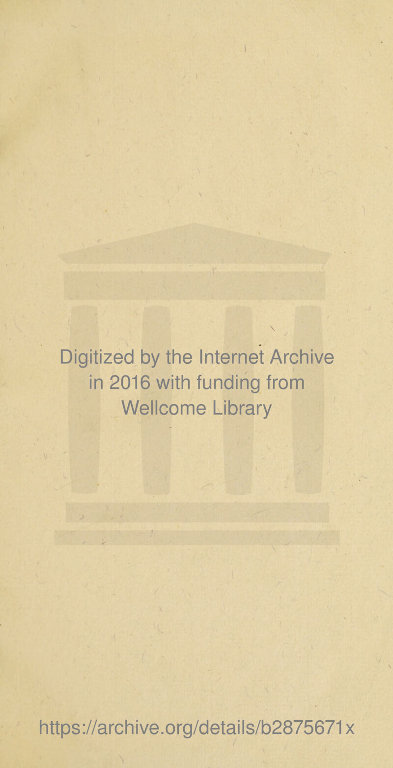 ♦ A \ \ Digitized by the Internet Archive in 2016 with funding from Wellcome Library https://archive.org/details/b2875671x