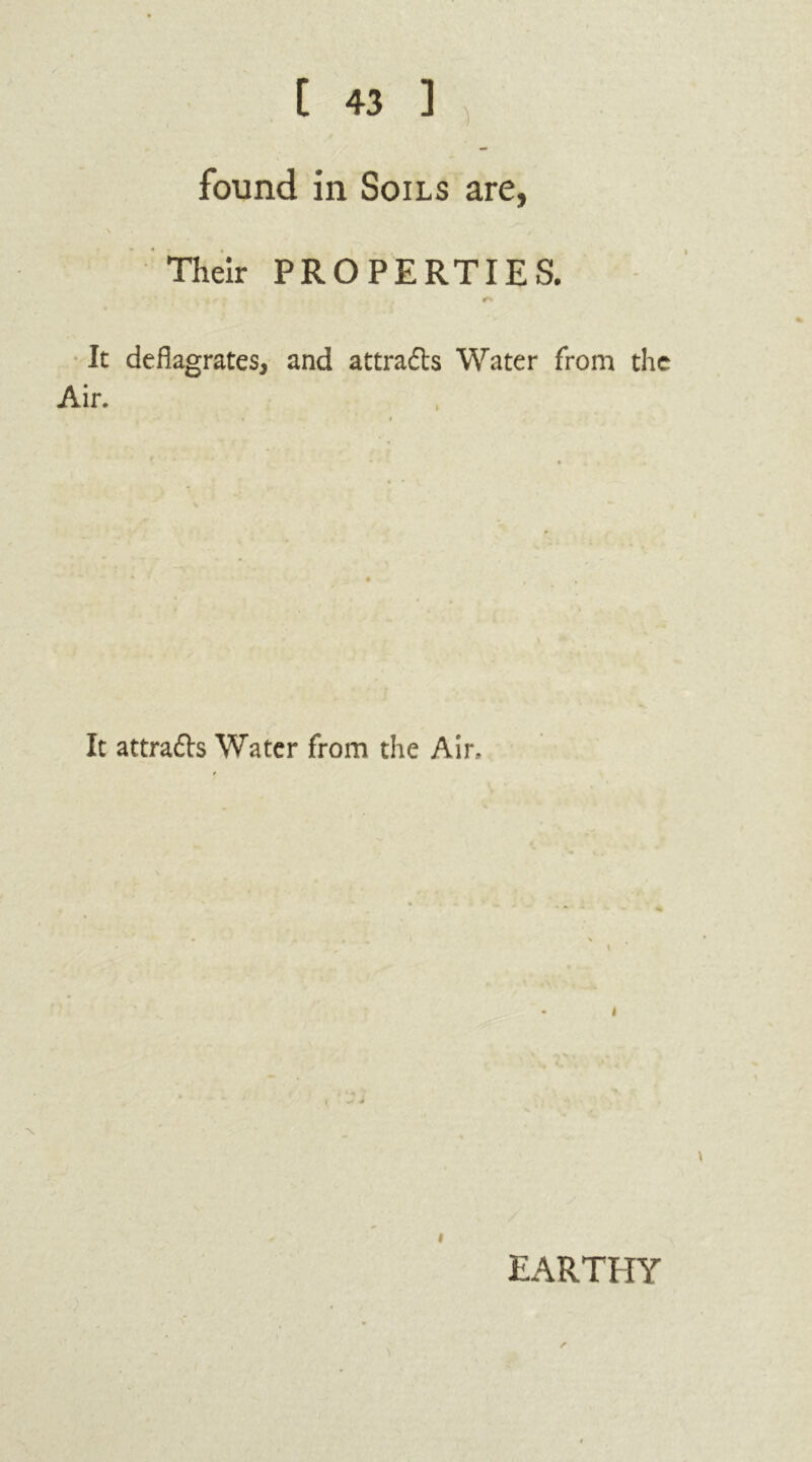 found in Soils are, Their PROPERTIES. It deflagrates, and attra&s Water from the Air. It attra&s Water from the Air, i