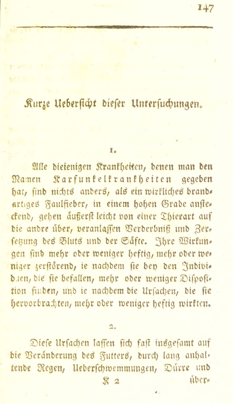 I ^urje Uc6«rjtcî)i Ziffer Unferfu<|)un3en, I. 3lflc bieienigen 5?ranff)d<cn/ benen mon beti ïïîancn 5tarfunfelfranf()eitcn gegeben bat/ finb nii1)të anberé/ alé ein tt)irfltd)eé branb# artiges gaiilfteber/ in einem ©rabc anfîe» cfenb/ geben duger|^ Icicbt non einer 2l)ierart auf bie onbre über, neranlajTen ?Serberbni§ iinb feßung beS ^^lufS unb bet @dfte. 3b^^c SBirfun» gen finb mebt ober ttjeniger b^ffiS/ niebr ober n>e» nigec jerfîdrenb, ie nad)beni fte bei) ben ^obibi* b ien, bie fie befallen, mehr ober weniger Sifpofi* fion fiuben, unb ie nacbbem bie Uriadjen, bie fie berPorbrad}ten, mehr ober roenigcr b^fdg anrftcn. ©iefe lirfacben laffen fid) fafî inSgefamt auf bie SSerdnberung beS gutterS, burd) lang aubal» fenbe Siegen, lleberfcbtnemmungen, Surre unb 2 Uber»